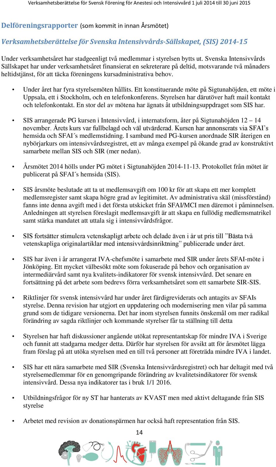 Under året har fyra styrelsemöten hållits. Ett konstituerande möte på Sigtunahöjden, ett möte i Uppsala, ett i Stockholm, och en telefonkonferens.