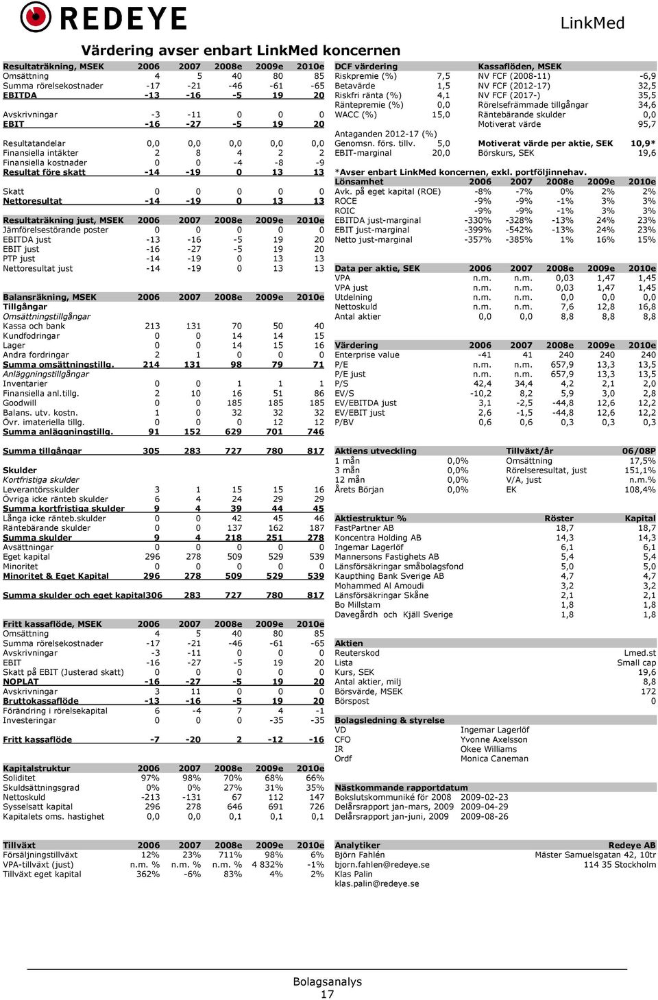 0 13 13 Resultaträkning just, MSEK 2006 2007 2008e 2009e 2010e Jämförelsestörande poster 0 0 0 0 0 EBITDA just -13-16 -5 19 20 EBIT just -16-27 -5 19 20 PTP just -14-19 0 13 13 Nettoresultat just