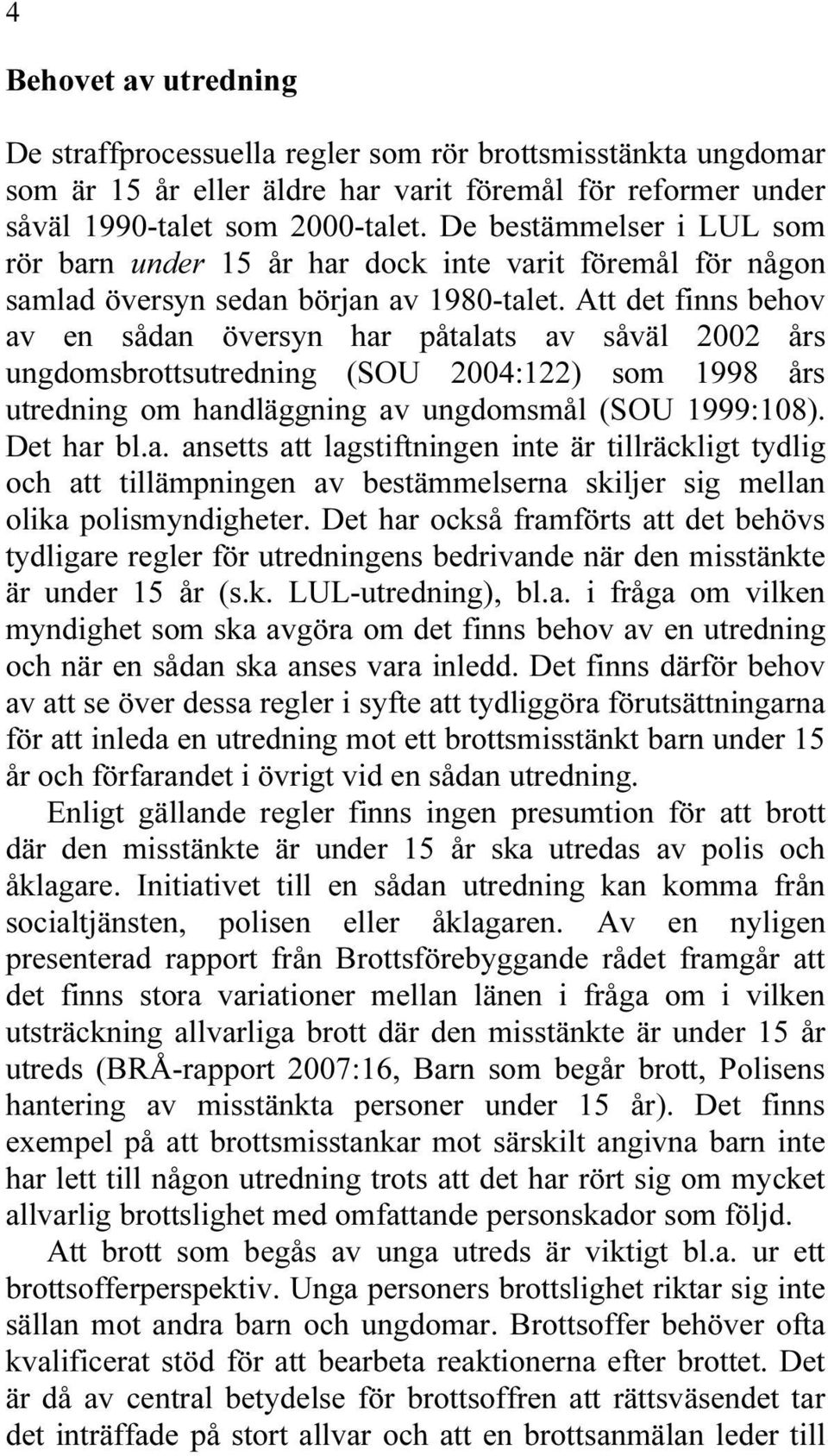 Att det finns behov av en sådan översyn har påtalats av såväl 2002 års ungdomsbrottsutredning (SOU 2004:122) som 1998 års utredning om handläggning av ungdomsmål (SOU 1999:108). Det har bl.a. ansetts att lagstiftningen inte är tillräckligt tydlig och att tillämpningen av bestämmelserna skiljer sig mellan olika polismyndigheter.