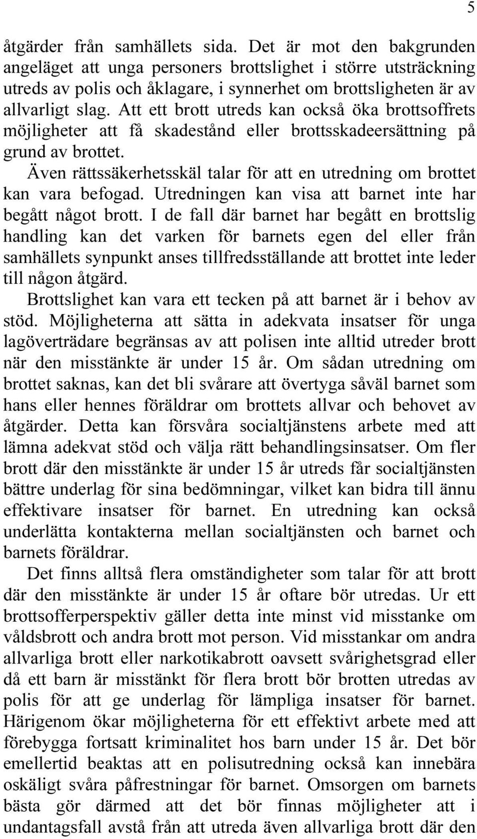 Att ett brott utreds kan också öka brottsoffrets möjligheter att få skadestånd eller brottsskadeersättning på grund av brottet.