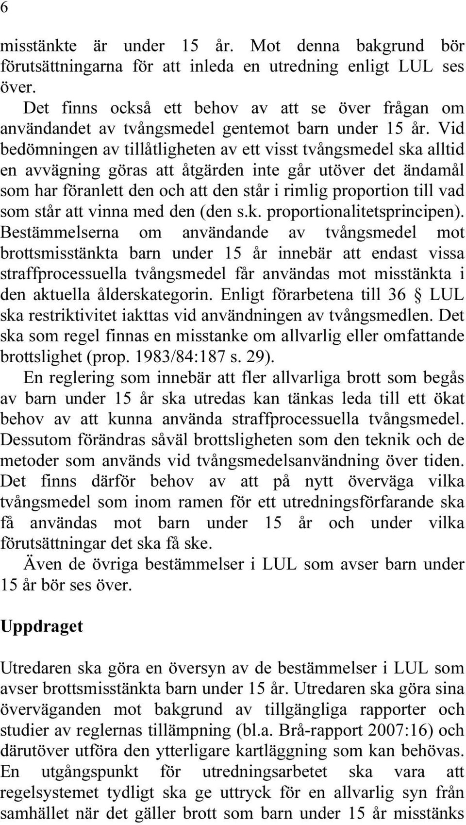 Vid bedömningen av tillåtligheten av ett visst tvångsmedel ska alltid en avvägning göras att åtgärden inte går utöver det ändamål som har föranlett den och att den står i rimlig proportion till vad