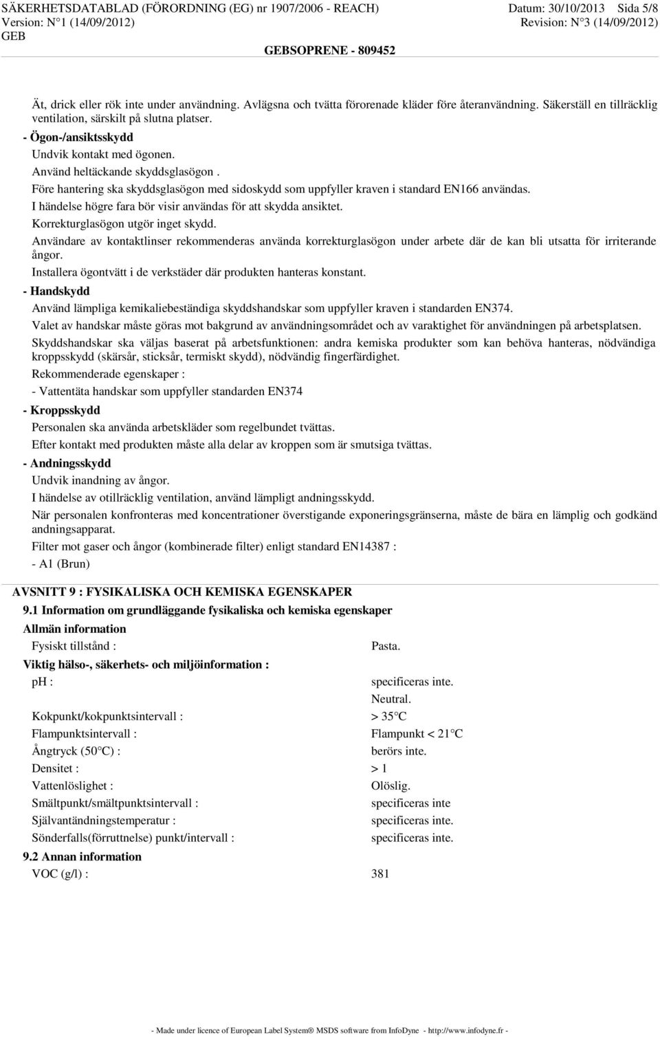 Före hantering ska skyddsglasögon med sidoskydd som uppfyller kraven i standard EN166 användas. I händelse högre fara bör visir användas för att skydda ansiktet. Korrekturglasögon utgör inget skydd.