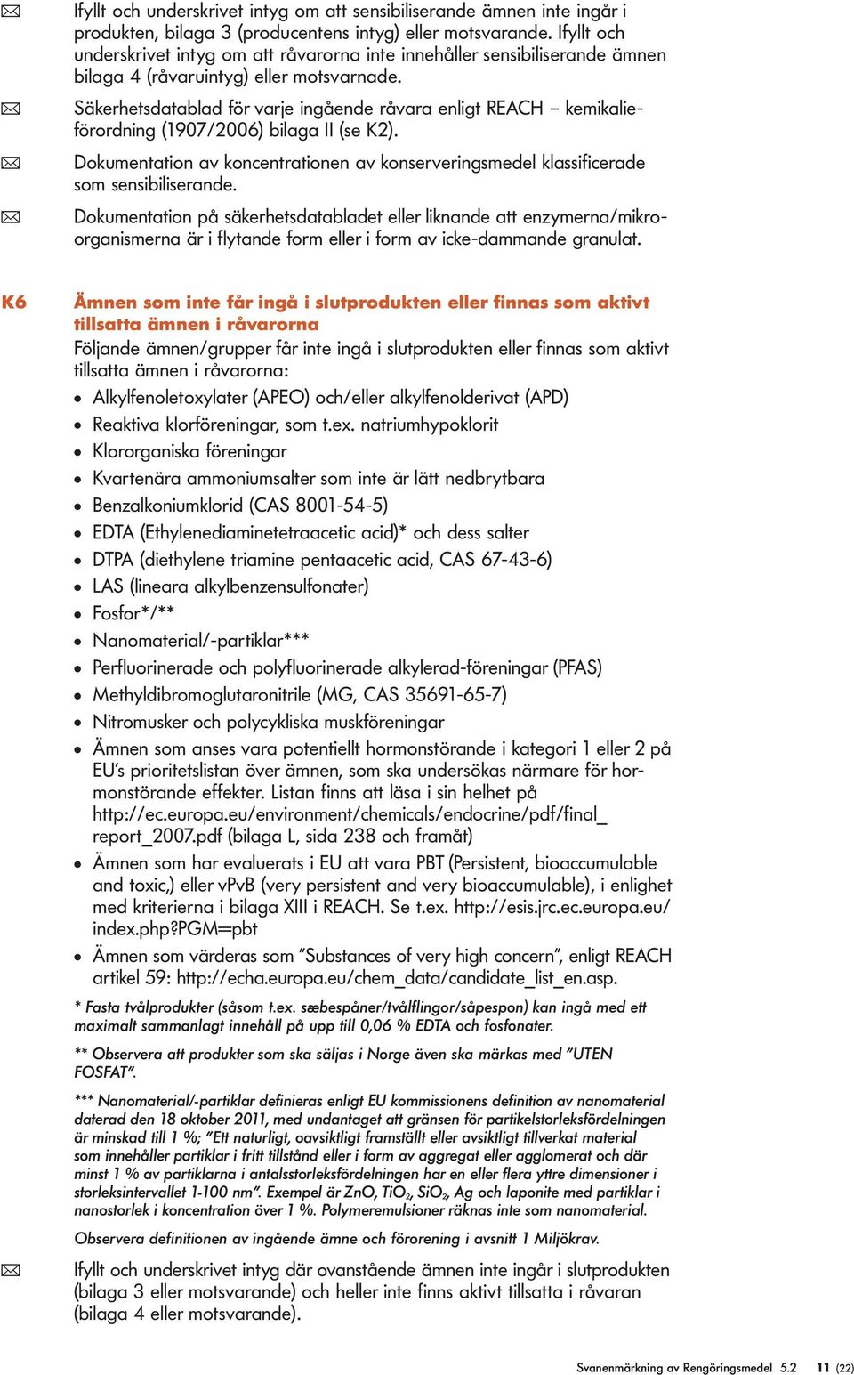 ( Säkerhetsdatabad för varje ingående råvara enigt REACH kemikaieförordning (1907/2006) biaga II (se K2). ( Dokumentation av koncentrationen av konserveringsmede kassificerade som sensibiiserande.