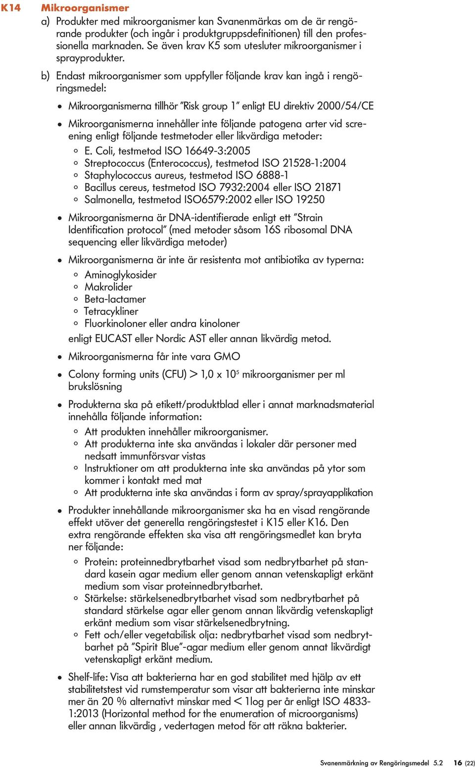 b) Endast mikroorganismer som uppfyer föjande krav kan ingå i rengöringsmede: Mikroorganismerna tihör Risk group 1 enigt EU direktiv 2000/54/CE Mikroorganismerna innehåer inte föjande patogena arter