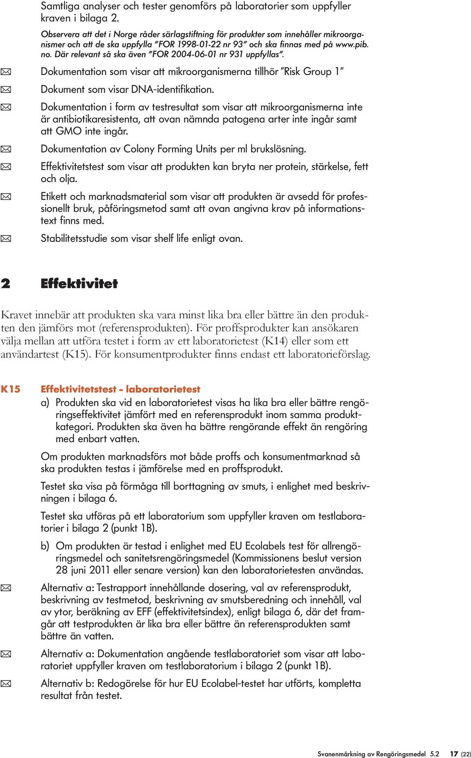 Där reevant så ska även FOR 2004-06-01 nr 931 uppfyas. ( Dokumentation som visar att mikroorganismerna tihör Risk Group 1 ( Dokument som visar DNA-identifikation.