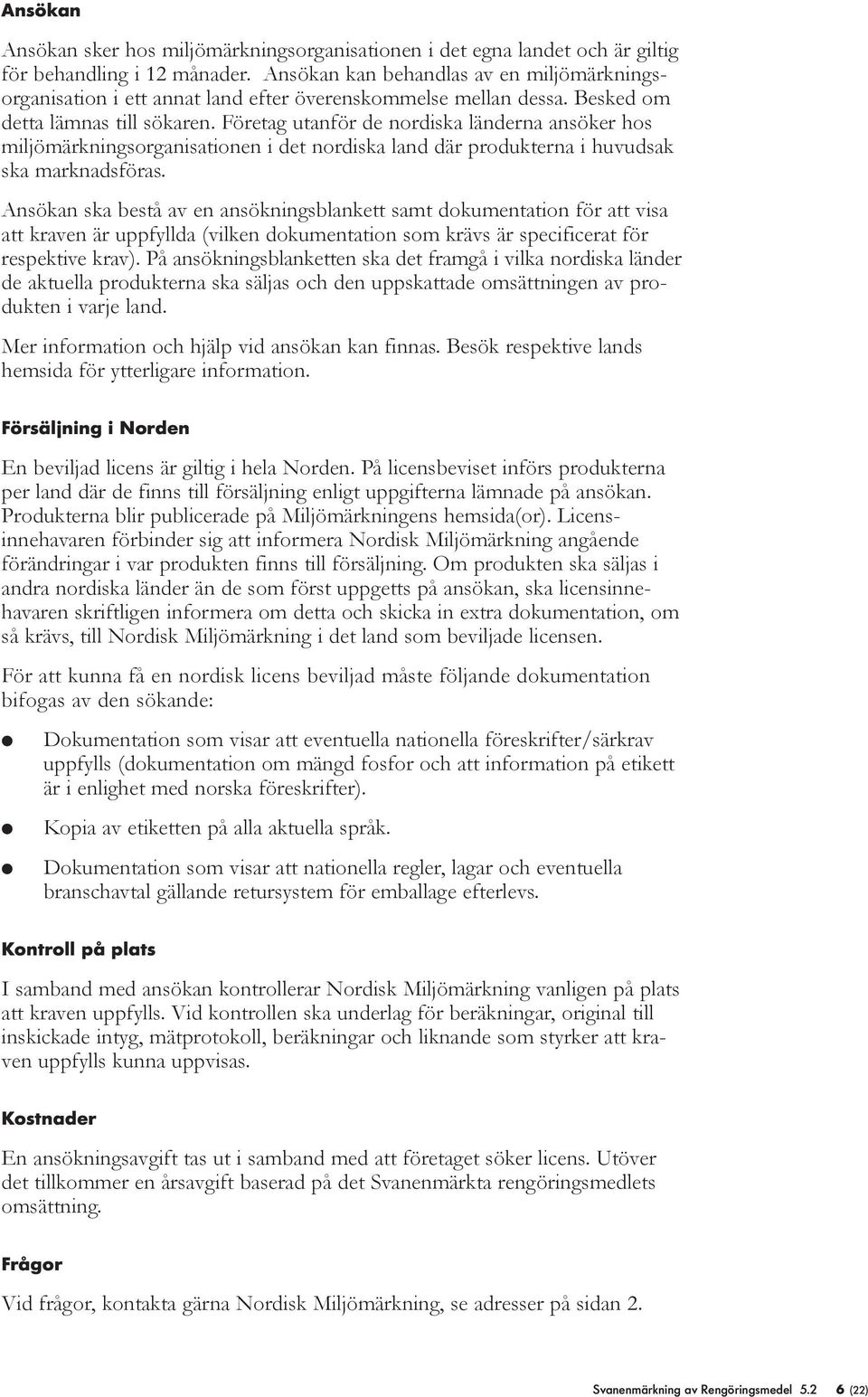 Företag utanför de nordiska änderna ansöker hos mijömärkningsorganisationen i det nordiska and där produkterna i huvudsak ska marknadsföras.