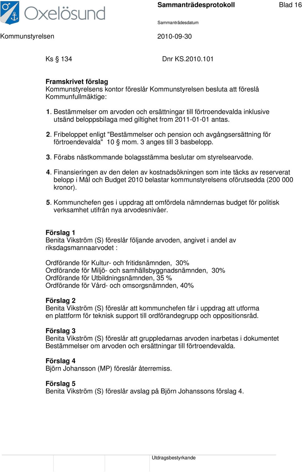 11-01-01 antas. 2. Fribeloppet enligt "Bestämmelser och pension och avgångsersättning för förtroendevalda" 10 mom. 3 anges till 3 basbelopp. 3. Förabs nästkommande bolagsstämma beslutar om styrelsearvode.