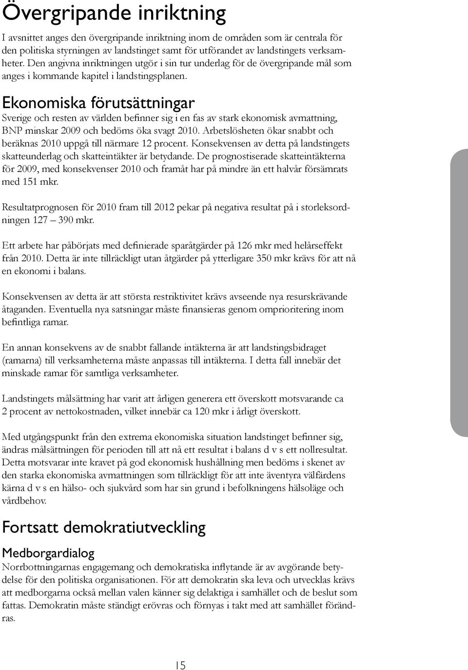 Ekonomiska förutsättningar Sverige och resten av världen befinner sig i en fas av stark ekonomisk avmattning, BNP minskar 2009 och bedöms öka svagt 2010.