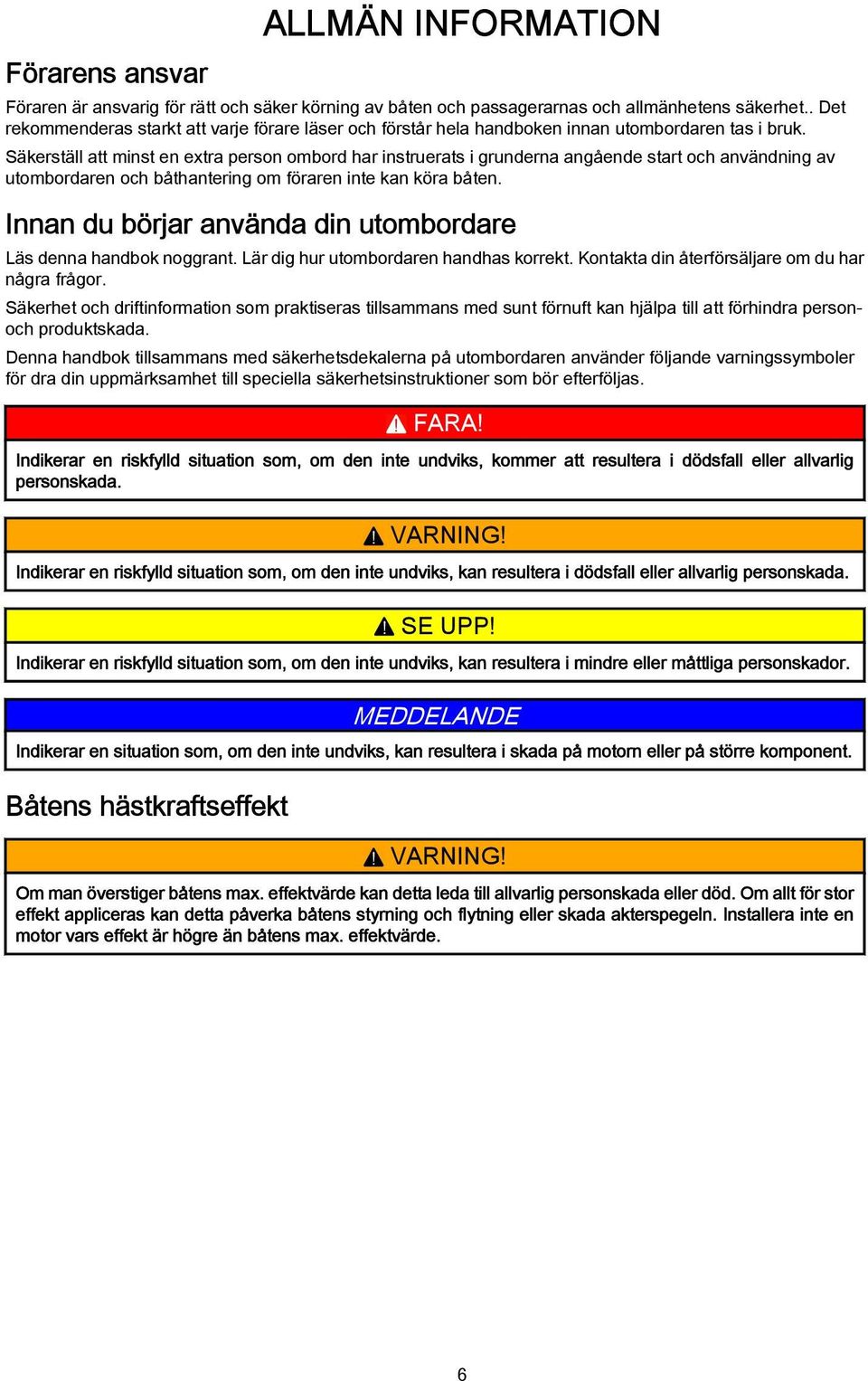 Säkerställ tt minst en extr person ombord hr instruerts i grundern ngående strt och nvändning v utombordren och båthntering om förren inte kn kör båten.