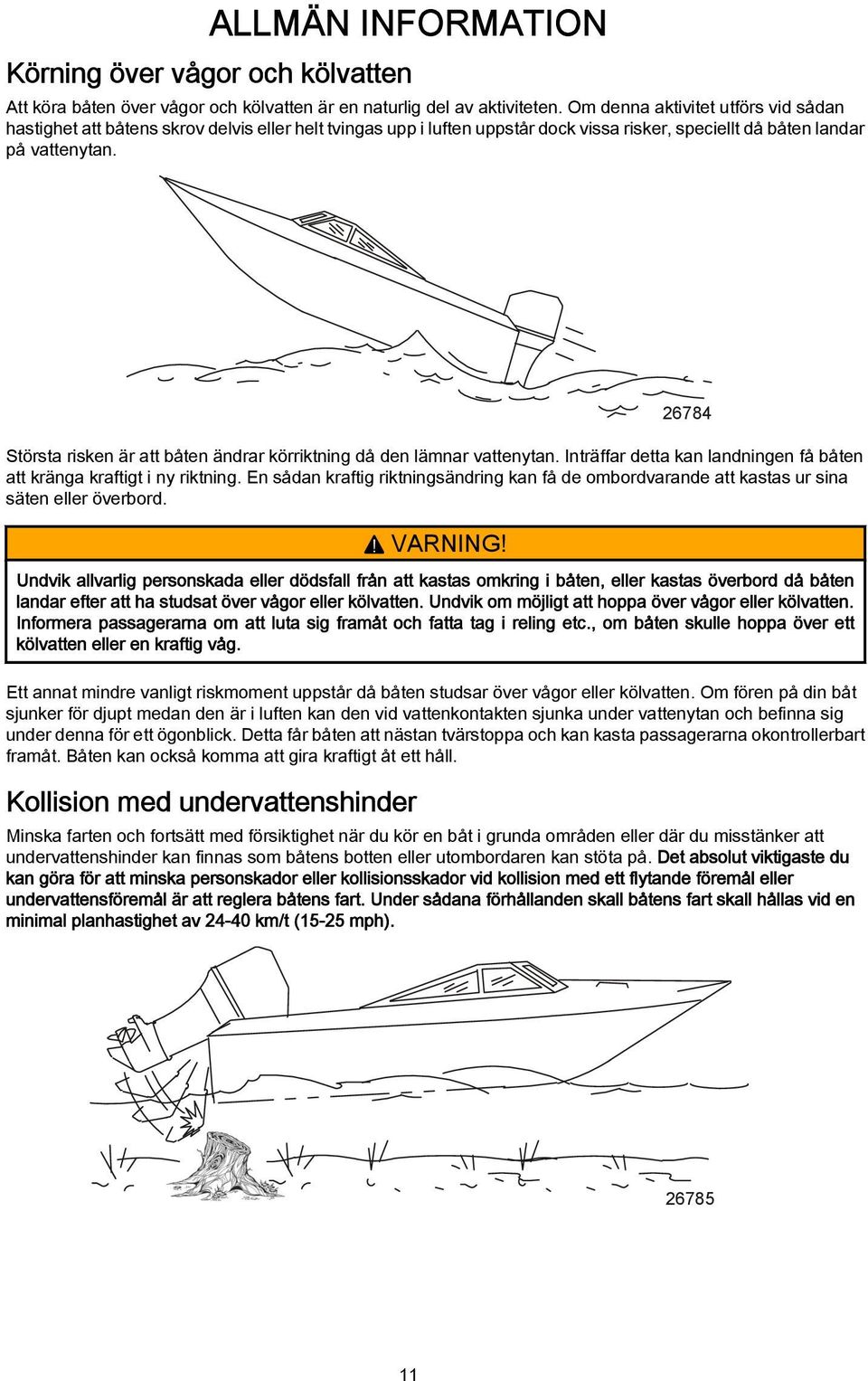 26784 Störst risken är tt båten ändrr körriktning då den lämnr vttenytn. Inträffr dett kn lndningen få båten tt kräng krftigt i ny riktning.