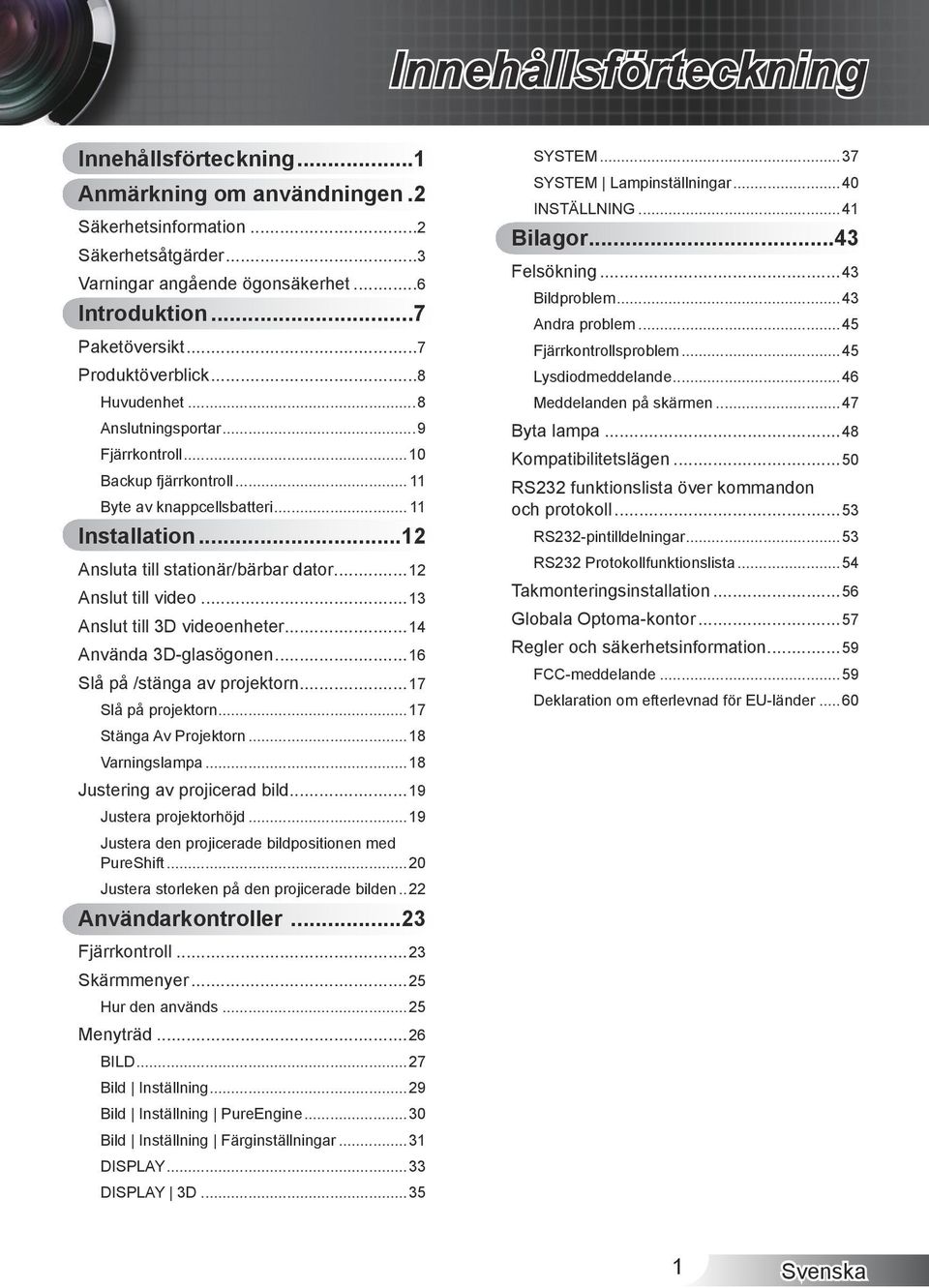 ..12 Anslut till video...13 Anslut till 3D videoenheter...14 Använda 3D-glasögonen...16 Slå på /stänga av projektorn...17 Slå på projektorn...17 Stänga av projektorn...18 Varningslampa.