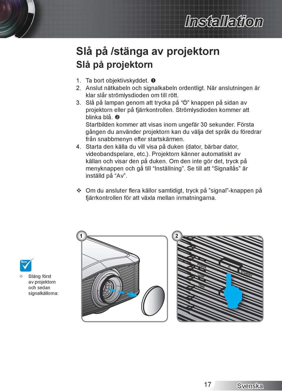 gången.du.använder.projektorn.kan.du.välja.det.språk.du.föredrar. från.snabbmenyn.efter.startskärmen. 4. Starta den källa du vill visa på duken (dator, bärbar dator, videobandspelare, etc.).