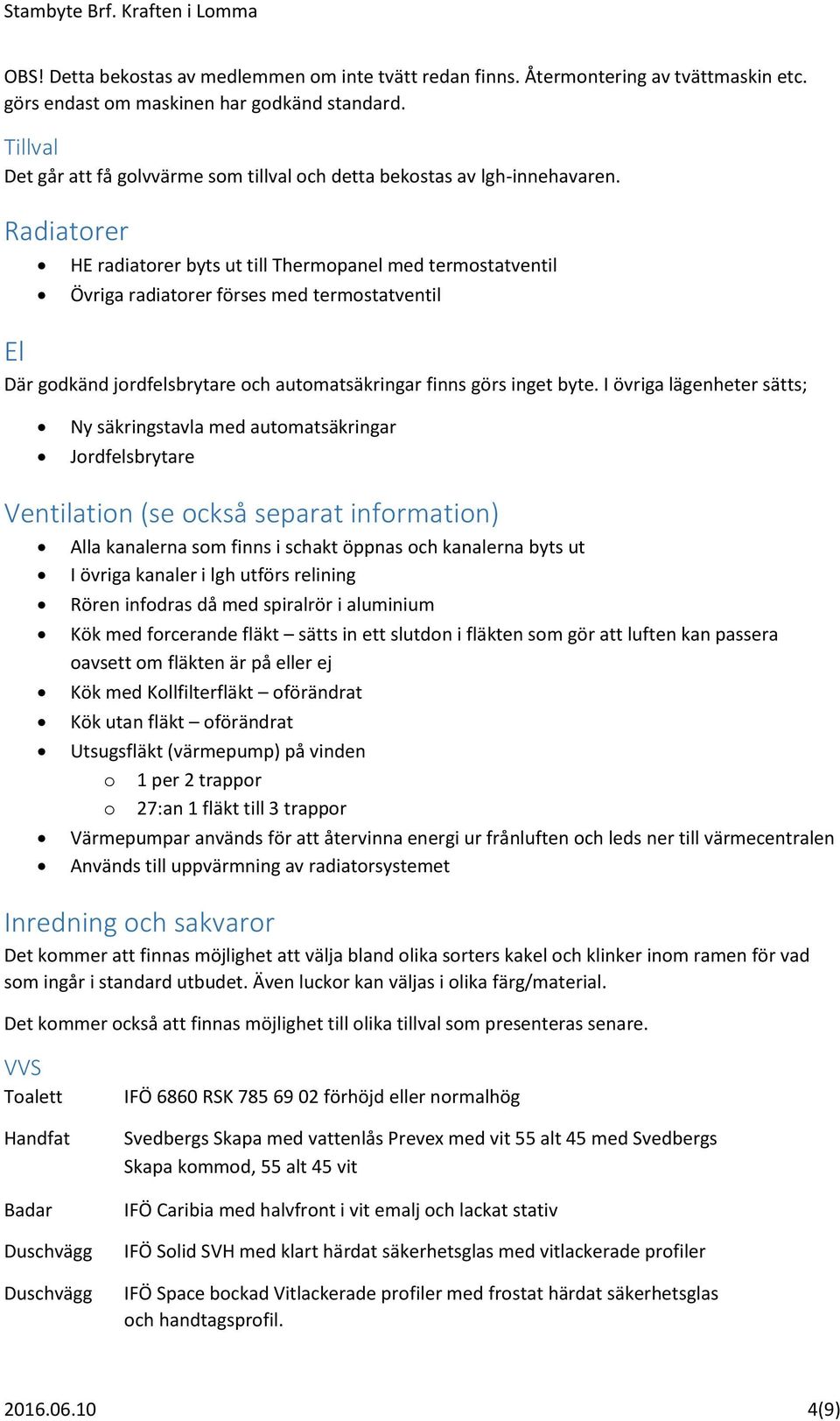 Radiatorer HE radiatorer byts ut till Thermopanel med termostatventil Övriga radiatorer förses med termostatventil El Där godkänd jordfelsbrytare och automatsäkringar finns görs inget byte.