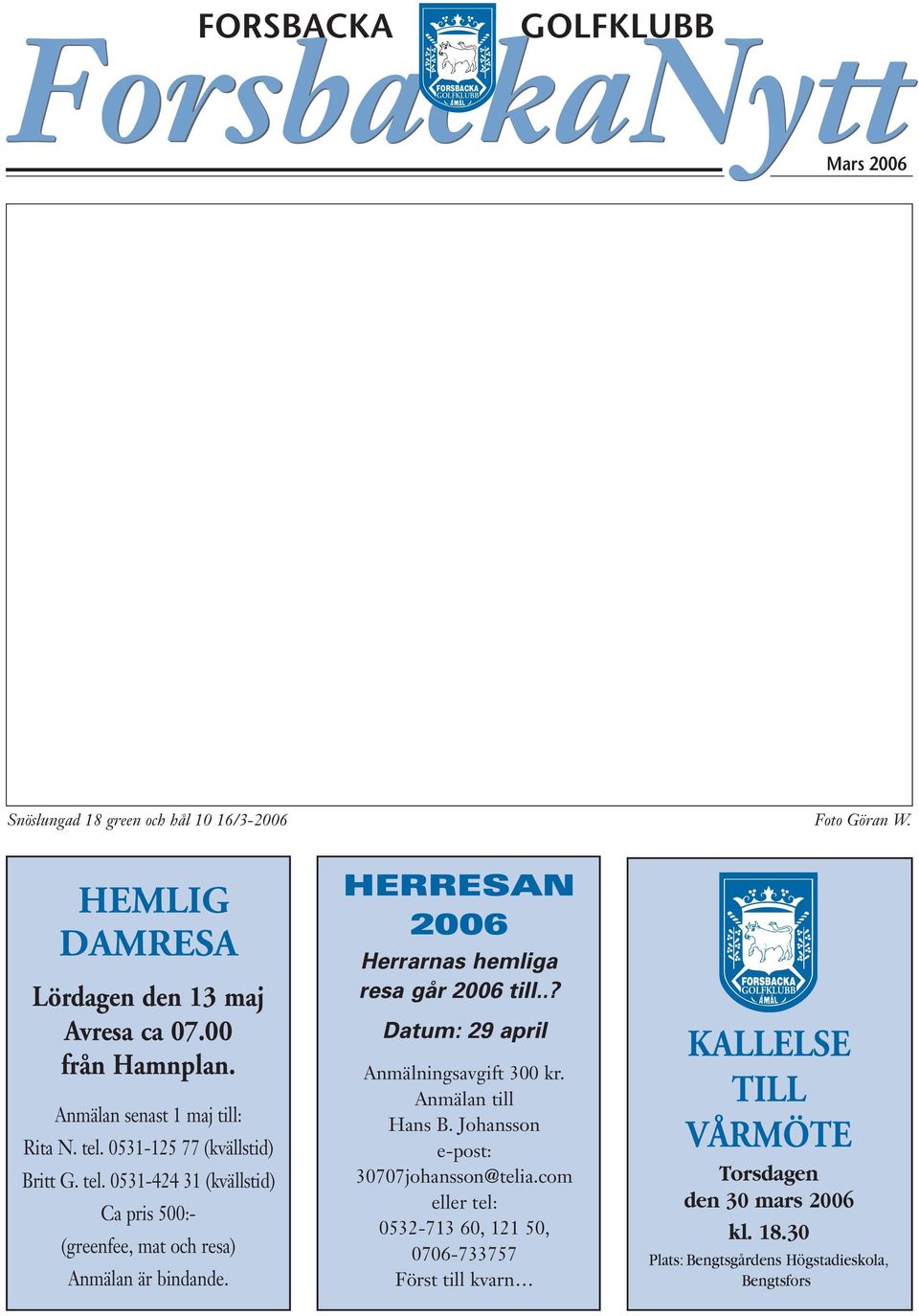 Foto Göran W. HERRESAN 2006 Herrarnas hemliga resa går 2006 till..? Datum: 29 april Anmälningsavgift 300 kr. Anmälan till Hans B.