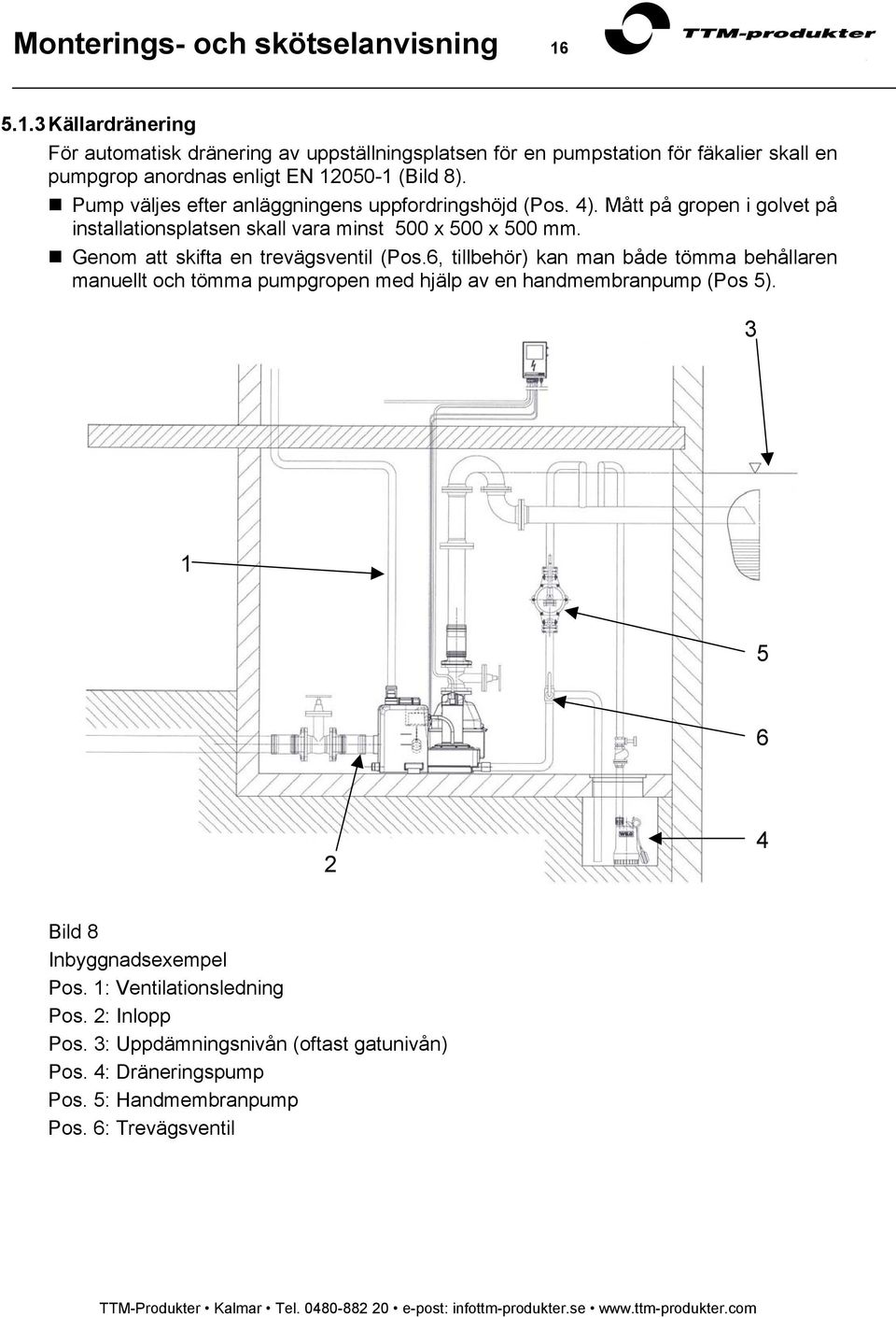 Pump väljes efter anläggningens uppfordringshöjd (Pos. 4). Mått på gropen i golvet på installationsplatsen skall vara minst 500 x 500 x 500 mm.