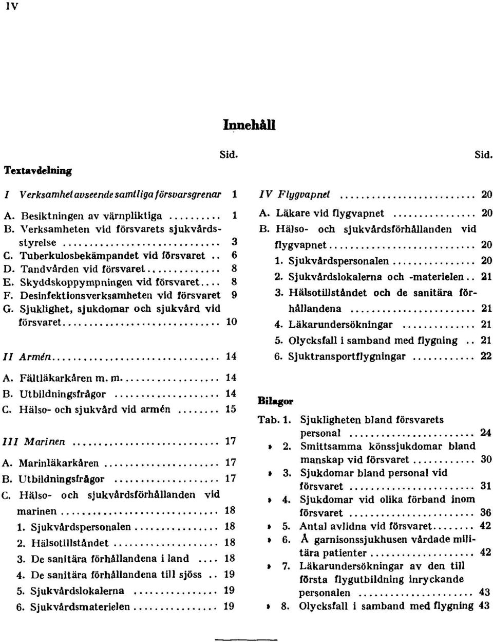 Sjuklighet, sjukdomar och sjukvård vid försvaret 10 II Armén 14 A. Fältläkarkåren m. m. 14 B. Utbildningsfrågor 14 C. Hälso- och sjukvård vid armén 15 III Marinen 17 A. Marinläkarkåren 17 B.