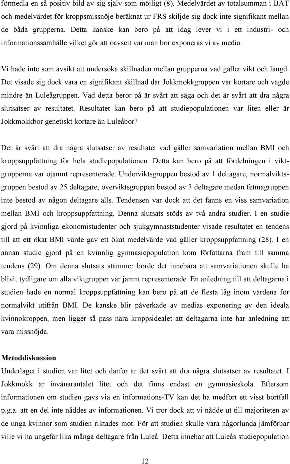 Detta kanske kan bero på att idag lever vi i ett industri- och informationssamhälle vilket gör att oavsett var man bor exponeras vi av media.