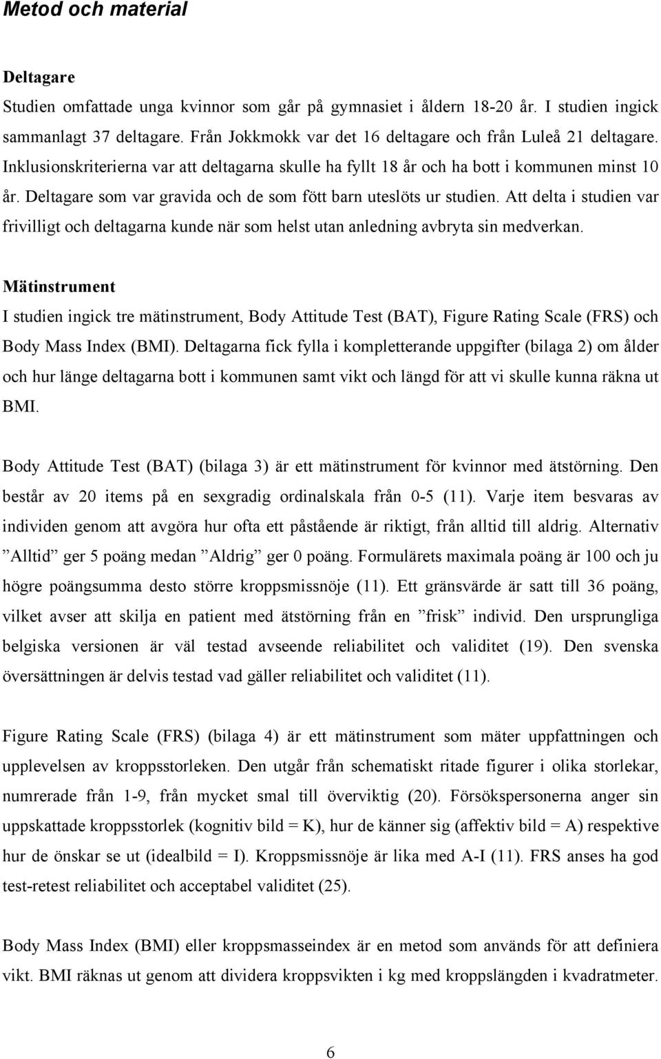 Deltagare som var gravida och de som fött barn uteslöts ur studien. Att delta i studien var frivilligt och deltagarna kunde när som helst utan anledning avbryta sin medverkan.