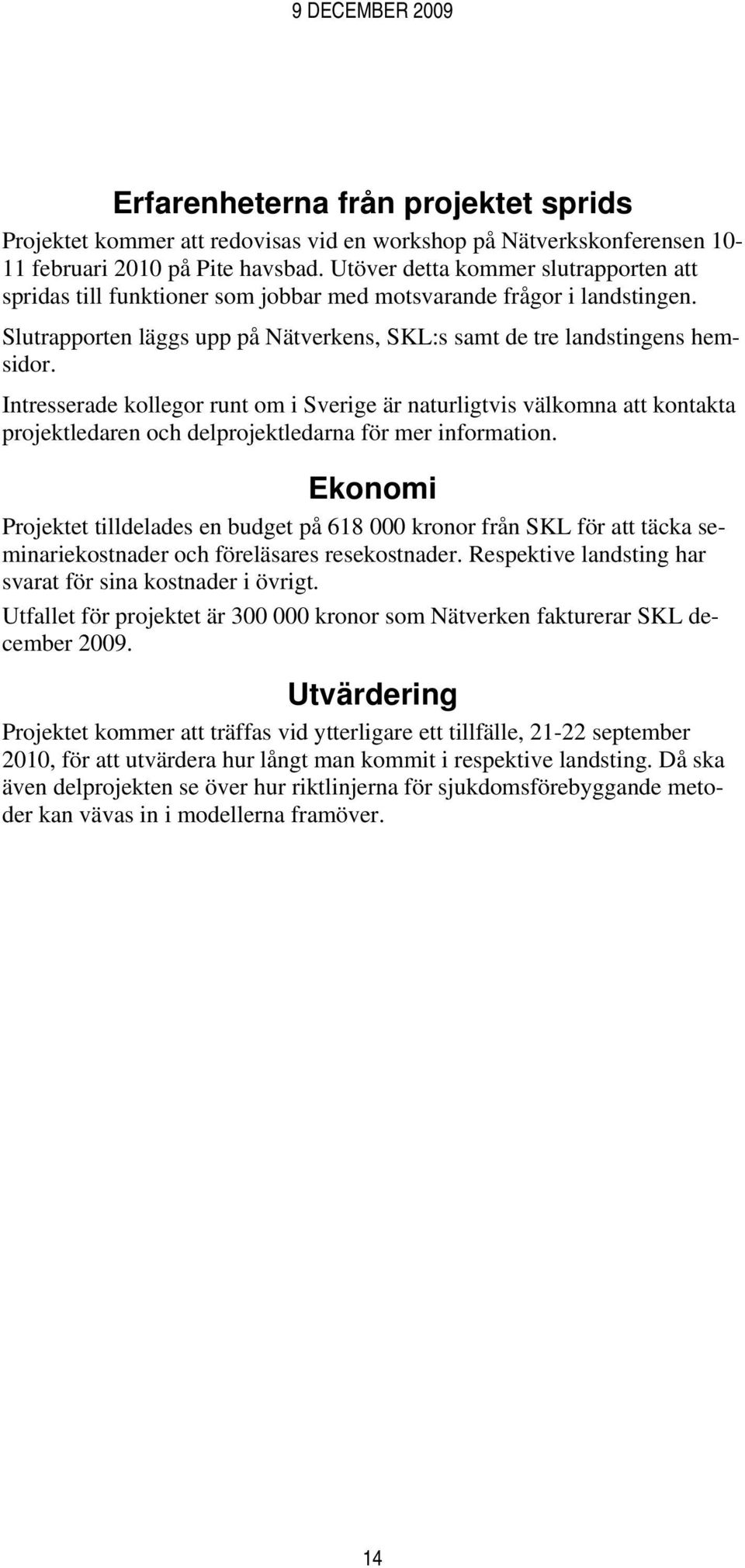 Intresserade kollegor runt om i Sverige är naturligtvis välkomna att kontakta projektledaren och delprojektledarna för mer information.