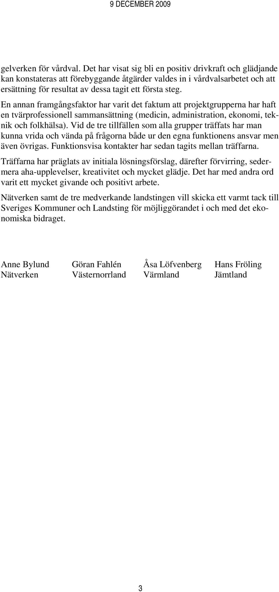 En annan framgångsfaktor har varit det faktum att projektgrupperna har haft en tvärprofessionell sammansättning (medicin, administration, ekonomi, teknik och folkhälsa).