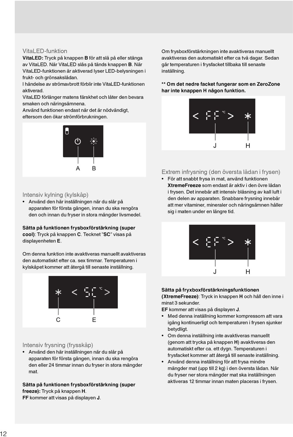 VitaLED förlänger matens färskhet och låter den bevara smaken och näringsämnena. Använd funktionen endast när det är nödvändigt, eftersom den ökar strömförbrukningen.