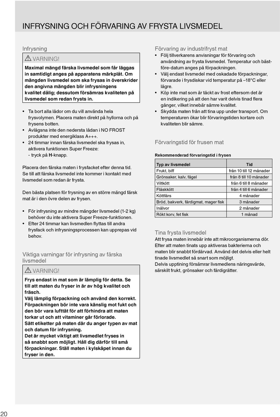 Ta bort alla lådor om du vill använda hela frysvolymen. Placera maten direkt på hyllorna och på frysens botten. Avlägsna inte den nedersta lådan i NO FROST produkter med energiklass A+++.