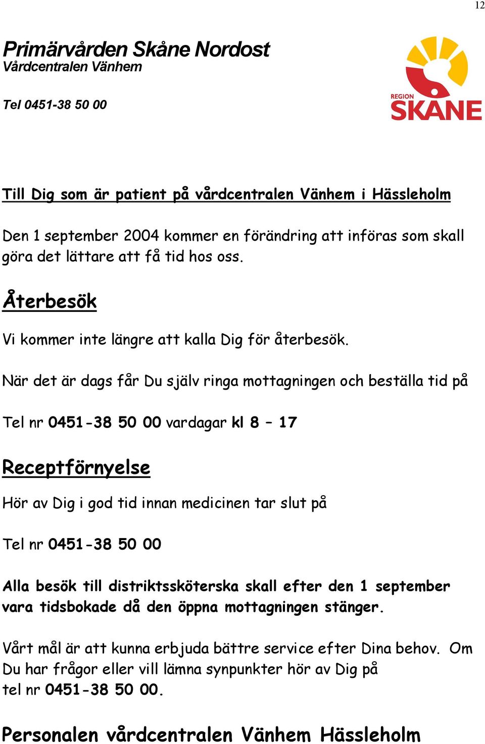 När det är dags får Du själv ringa mottagningen och beställa tid på Tel nr 0451-38 50 00 vardagar kl 8 17 Receptförnyelse Hör av Dig i god tid innan medicinen tar slut på Tel nr 0451-38 50 00