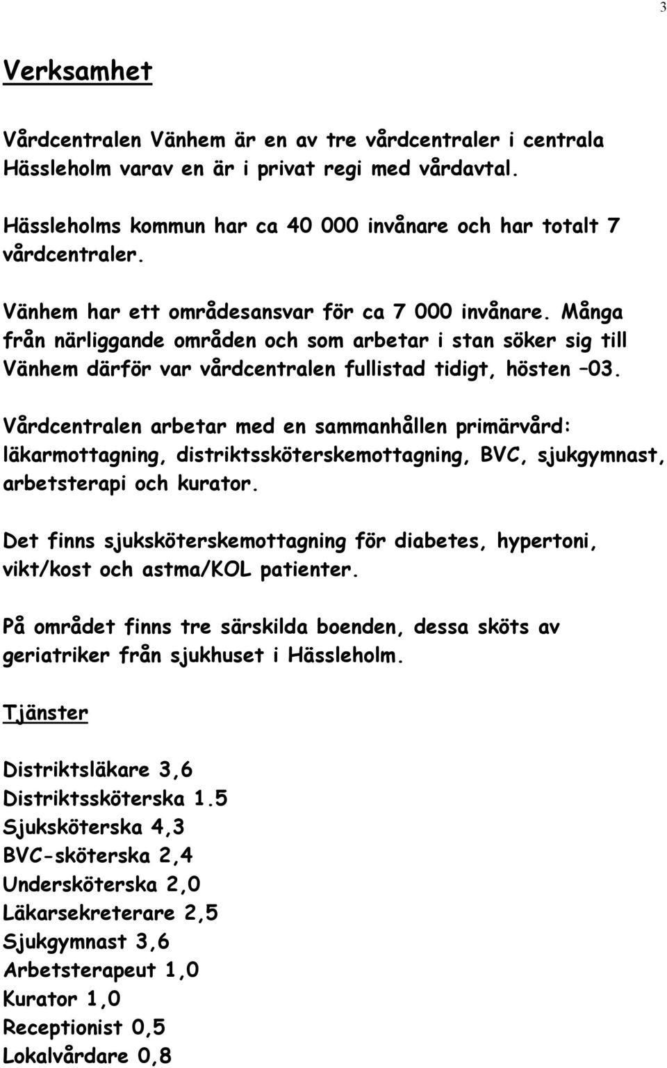 Vårdcentralen arbetar med en sammanhållen primärvård: läkarmottagning, distriktssköterskemottagning, BVC, sjukgymnast, arbetsterapi och kurator.