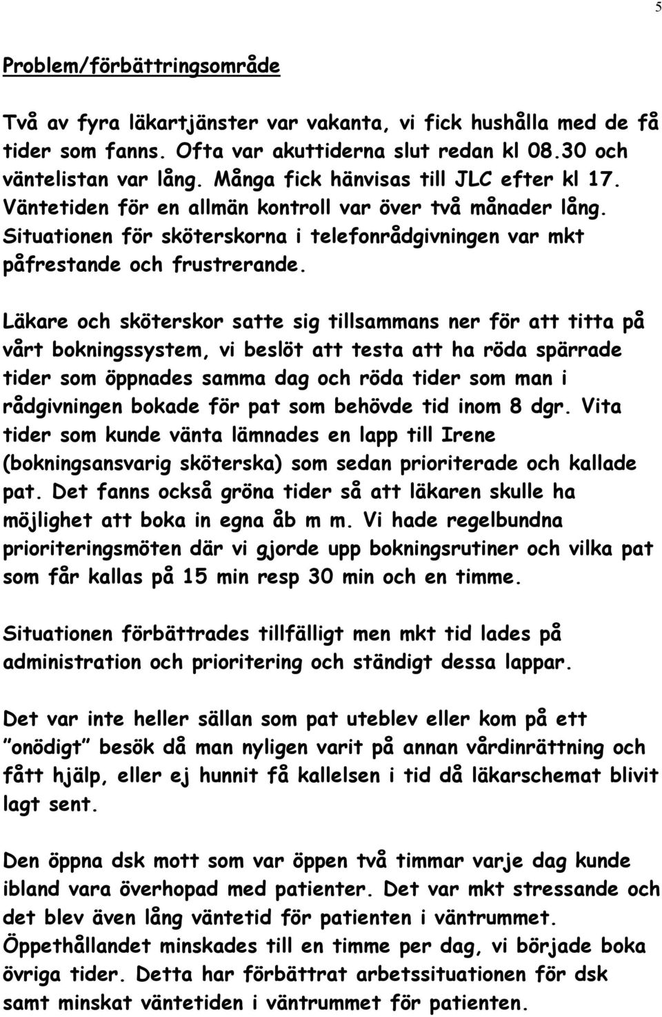 Läkare och sköterskor satte sig tillsammans ner för att titta på vårt bokningssystem, vi beslöt att testa att ha röda spärrade tider som öppnades samma dag och röda tider som man i rådgivningen