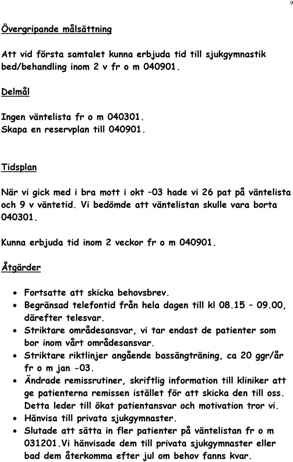 Åtgärder Fortsatte att skicka behovsbrev. Begränsad telefontid från hela dagen till kl 08.15 09.00, därefter telesvar.