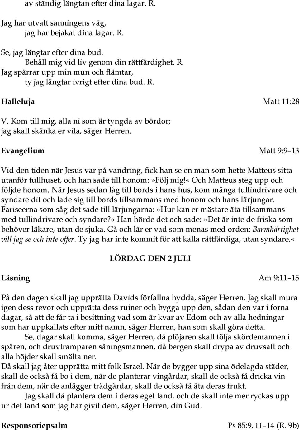 Evangelium Matt 9:9 13 Vid den tiden när Jesus var på vandring, fick han se en man som hette Matteus sitta utanför tullhuset, och han sade till honom:»följ mig!«och Matteus steg upp och följde honom.