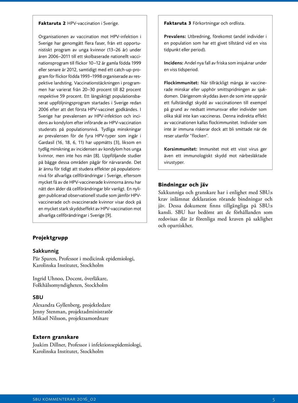 vaccinationsprogram till flickor 10 12 år gamla födda 1999 eller senare år 2012, samtidigt med ett catch-up-program för flickor födda 1993 1998 organiserade av respektive landsting.