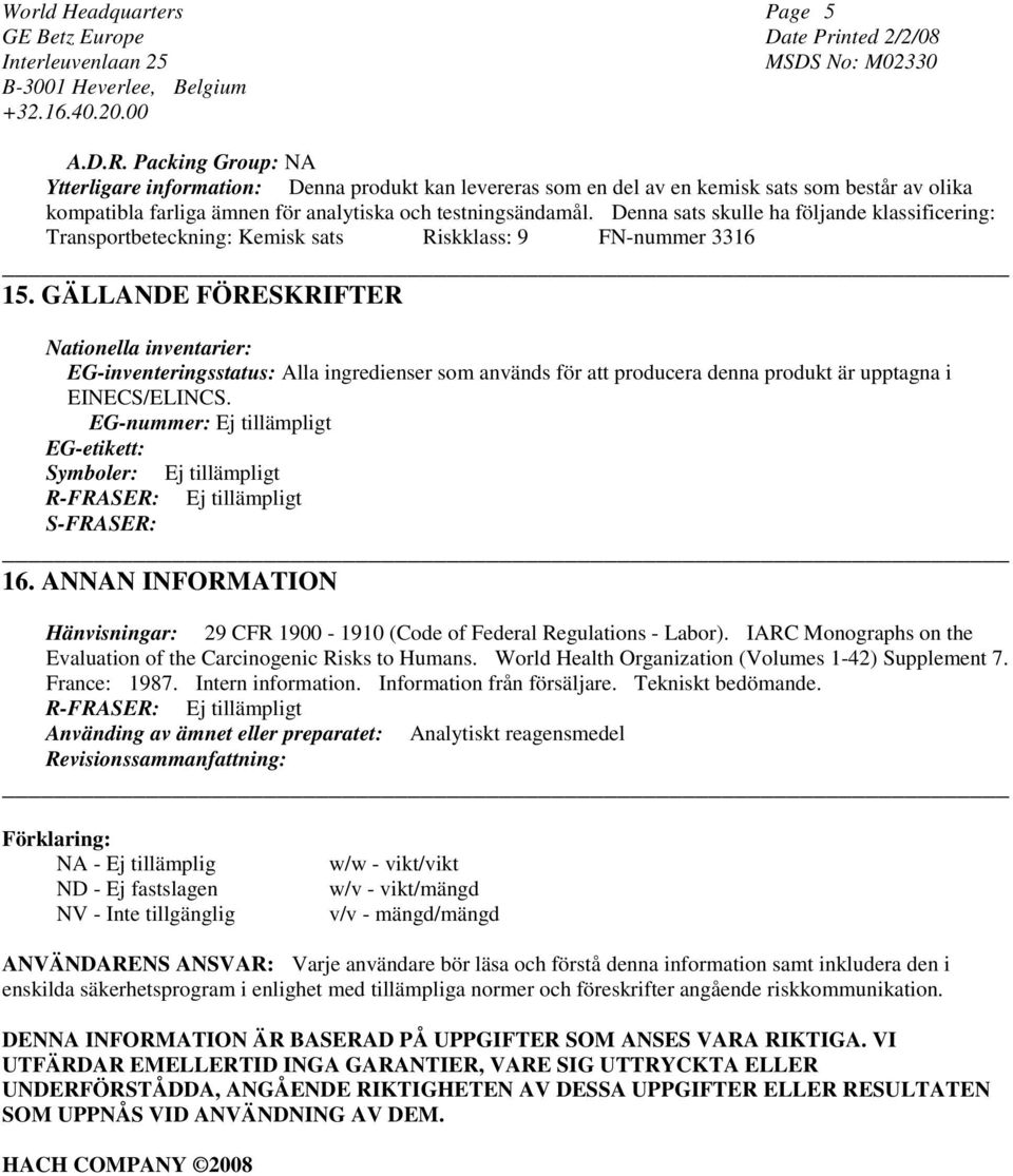 GÄLLANDE FÖRESKRIFTER Nationella inventarier: EG-inventeringsstatus: Alla ingredienser som används för att producera denna produkt är upptagna i EINECS/ELINCS.