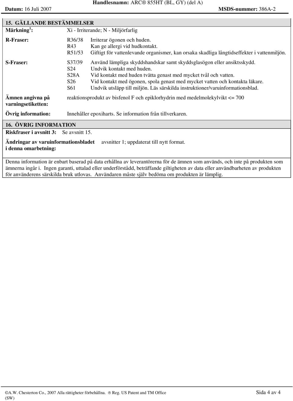 S-Fraser: S37/39 Använd lämpliga skyddshandskar samt skyddsglasögon eller ansiktsskydd. S24 Undvik kontakt med huden. S28A Vid kontakt med huden tvätta genast med mycket tvål och vatten.