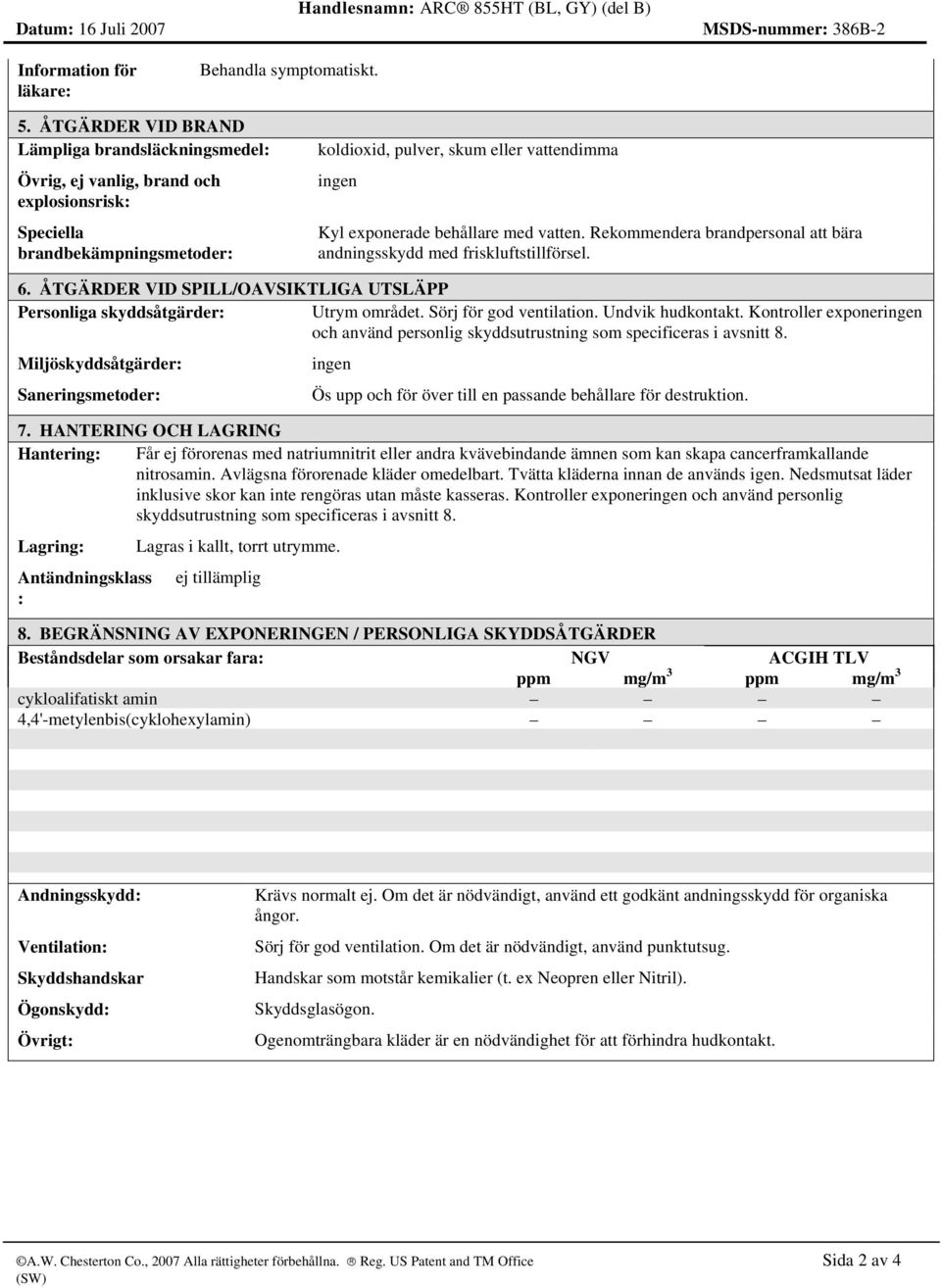 vatten. Rekommendera brandpersonal att bära andningsskydd med friskluftstillförsel. 6. ÅTGÄRDER VID SPILL/OAVSIKTLIGA UTSLÄPP Personliga skyddsåtgärder: Utrym området. Sörj för god ventilation.