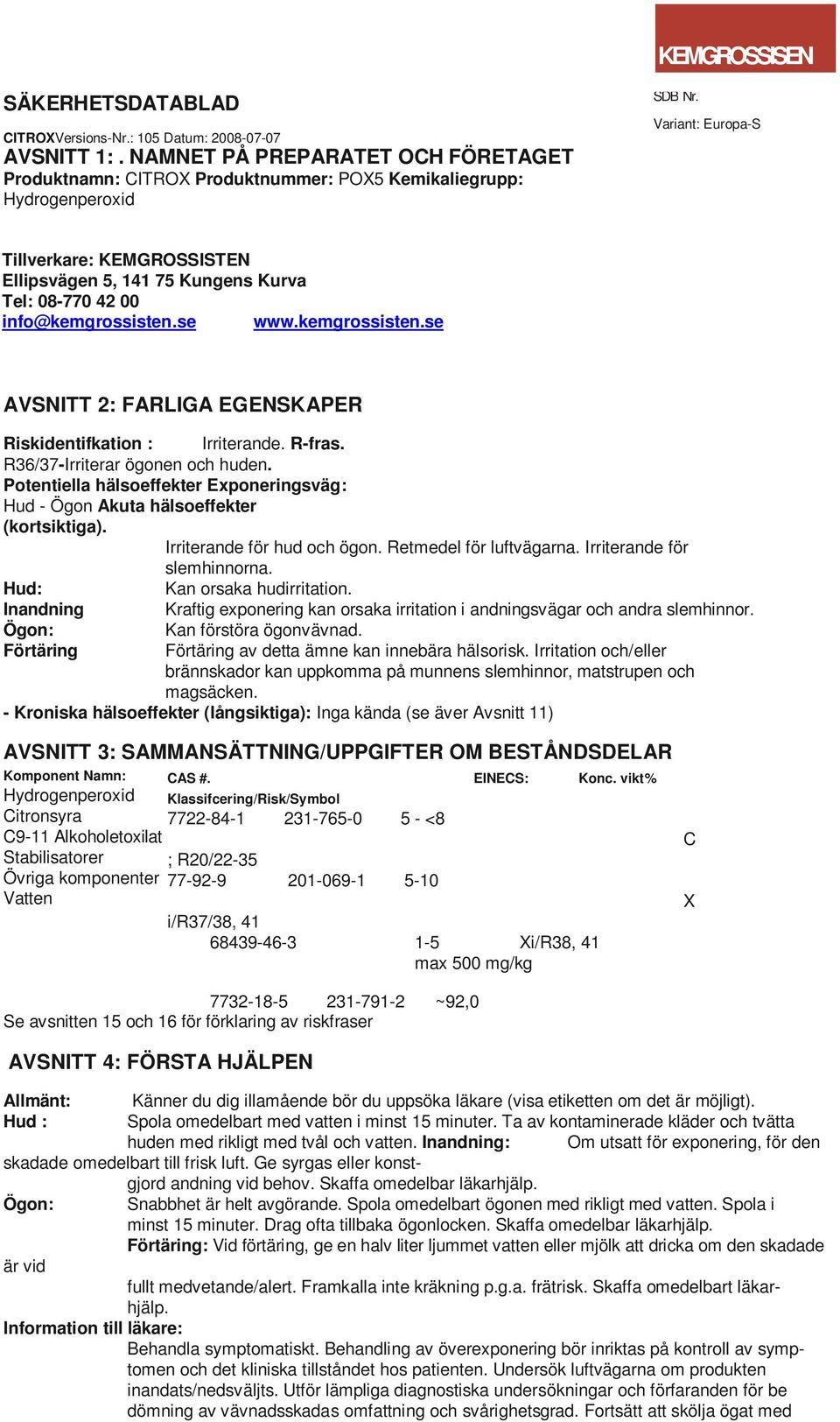 R36/37-Irriterar ögonen och huden. Potentiella hälsoeffekter Exponeringsväg: Hud - Ögon Akuta hälsoeffekter (kortsiktiga). Irriterande för hud och ögon. Retmedel för luftvägarna.