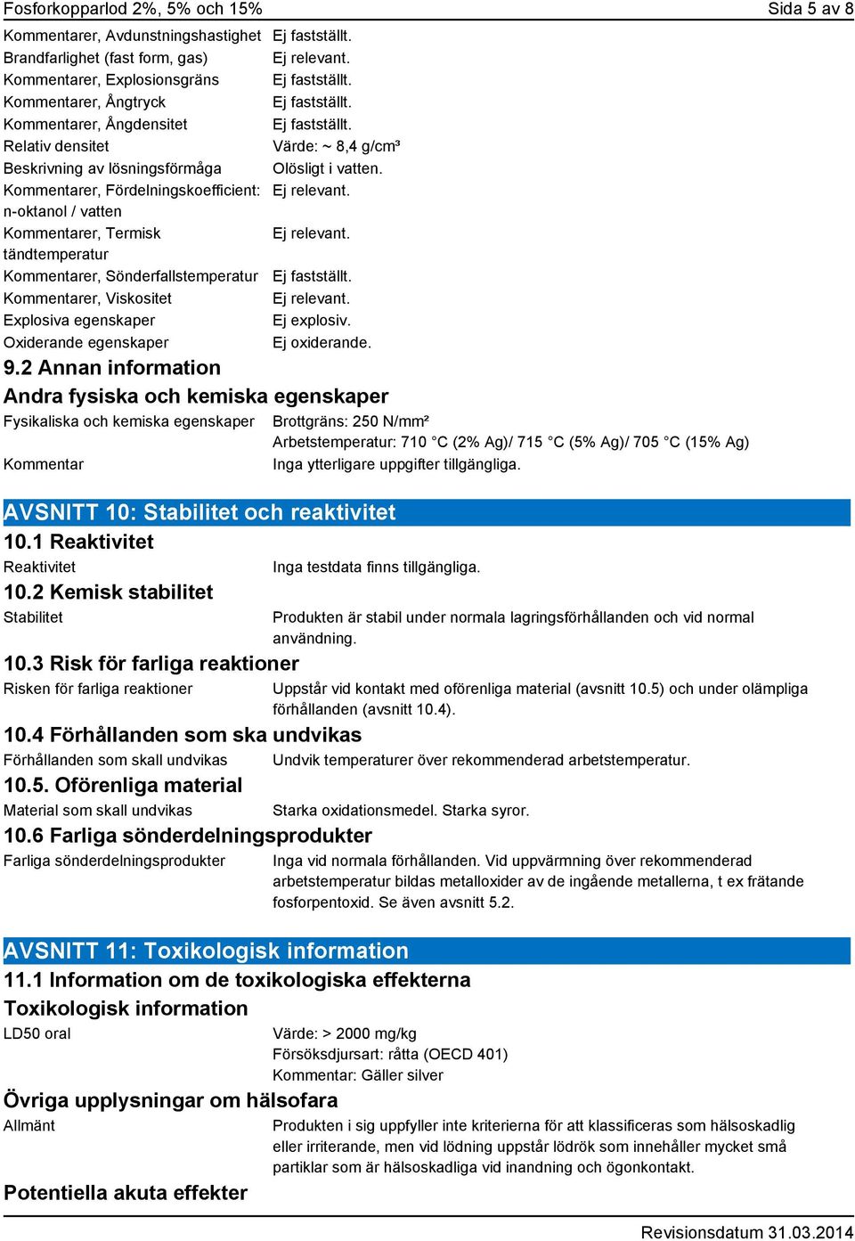 Kommentarer, Fördelningskoefficient: Ej relevant. n-oktanol / vatten Kommentarer, Termisk Ej relevant. tändtemperatur Kommentarer, Sönderfallstemperatur Ej fastställt.