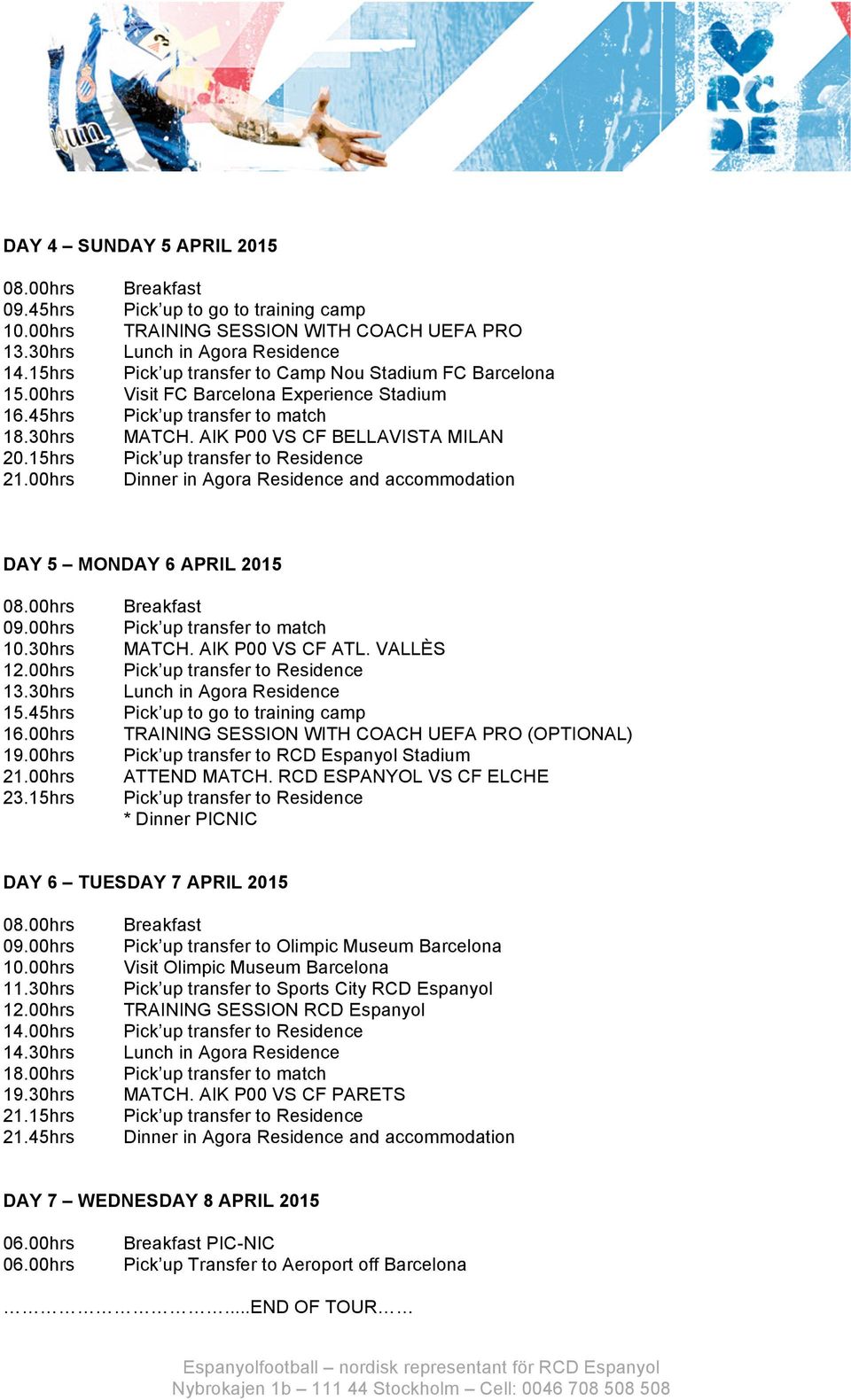 transfer to match MATCH. AIK P00 VS CF BELLAVISTA MILAN Dinner in Agora Residence and accommodation DAY 5 MONDAY 6 APRIL 2015 08.00hrs 09.00hrs 10.30hrs 12.00hrs 13.30hrs 15.45hrs 16.00hrs 19.