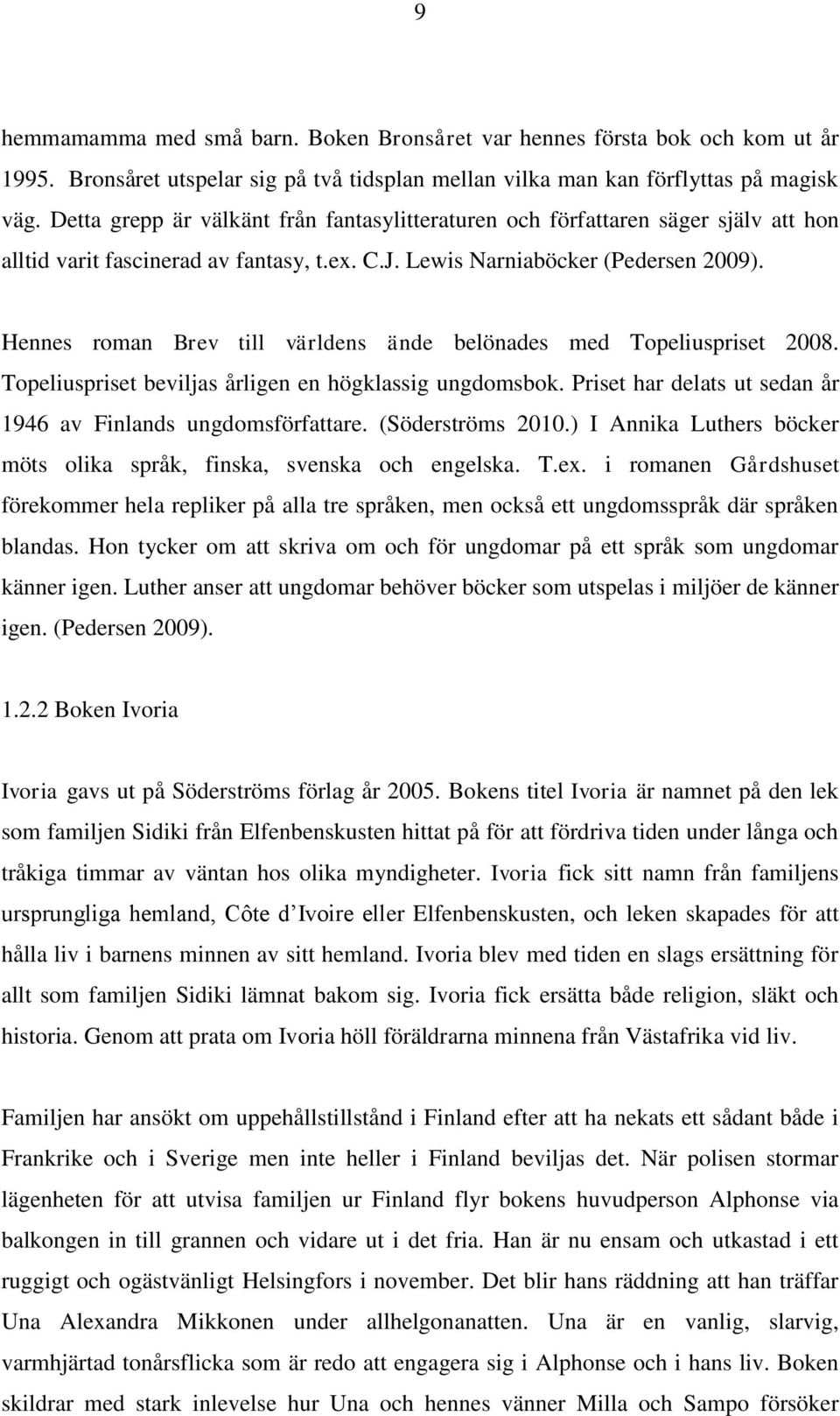 Hennes roman Brev till världens ände belönades med Topeliuspriset 2008. Topeliuspriset beviljas årligen en högklassig ungdomsbok. Priset har delats ut sedan år 1946 av Finlands ungdomsförfattare.