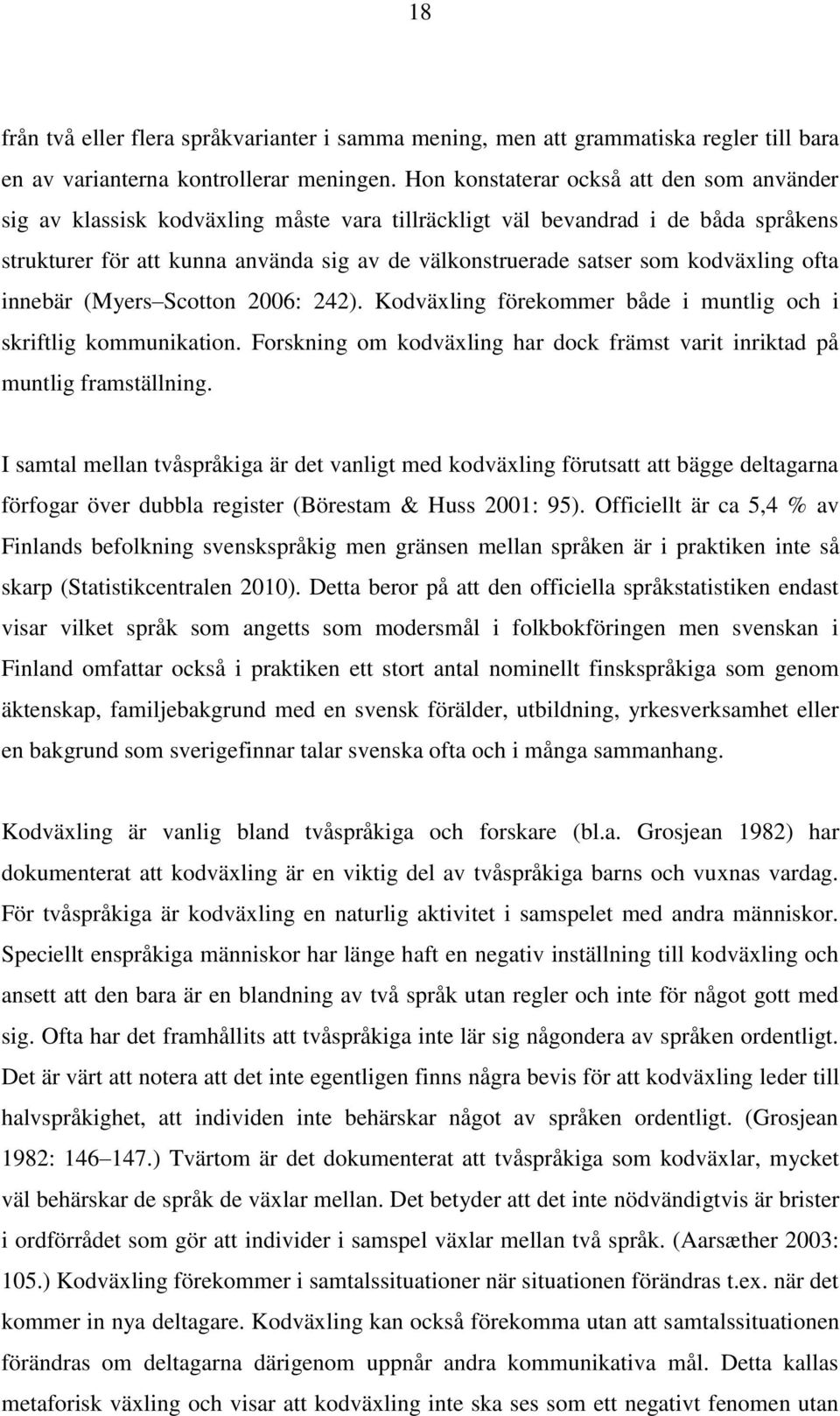 kodväxling ofta innebär (Myers Scotton 2006: 242). Kodväxling förekommer både i muntlig och i skriftlig kommunikation. Forskning om kodväxling har dock främst varit inriktad på muntlig framställning.