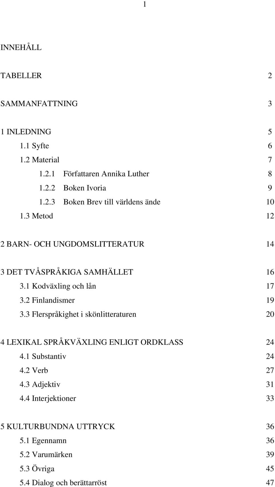 1 Kodväxling och lån 17 3.2 Finlandismer 19 3.3 Flerspråkighet i skönlitteraturen 20 4 LEXIKAL SPRÅKVÄXLING ENLIGT ORDKLASS 24 4.