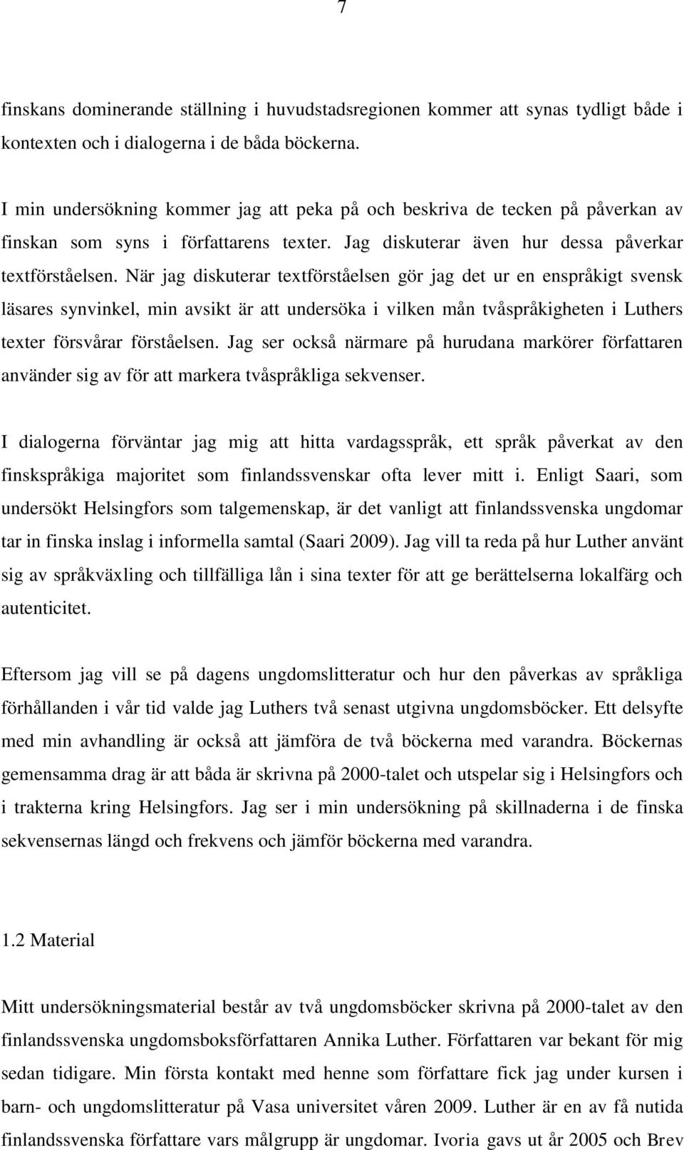 När jag diskuterar textförståelsen gör jag det ur en enspråkigt svensk läsares synvinkel, min avsikt är att undersöka i vilken mån tvåspråkigheten i Luthers texter försvårar förståelsen.