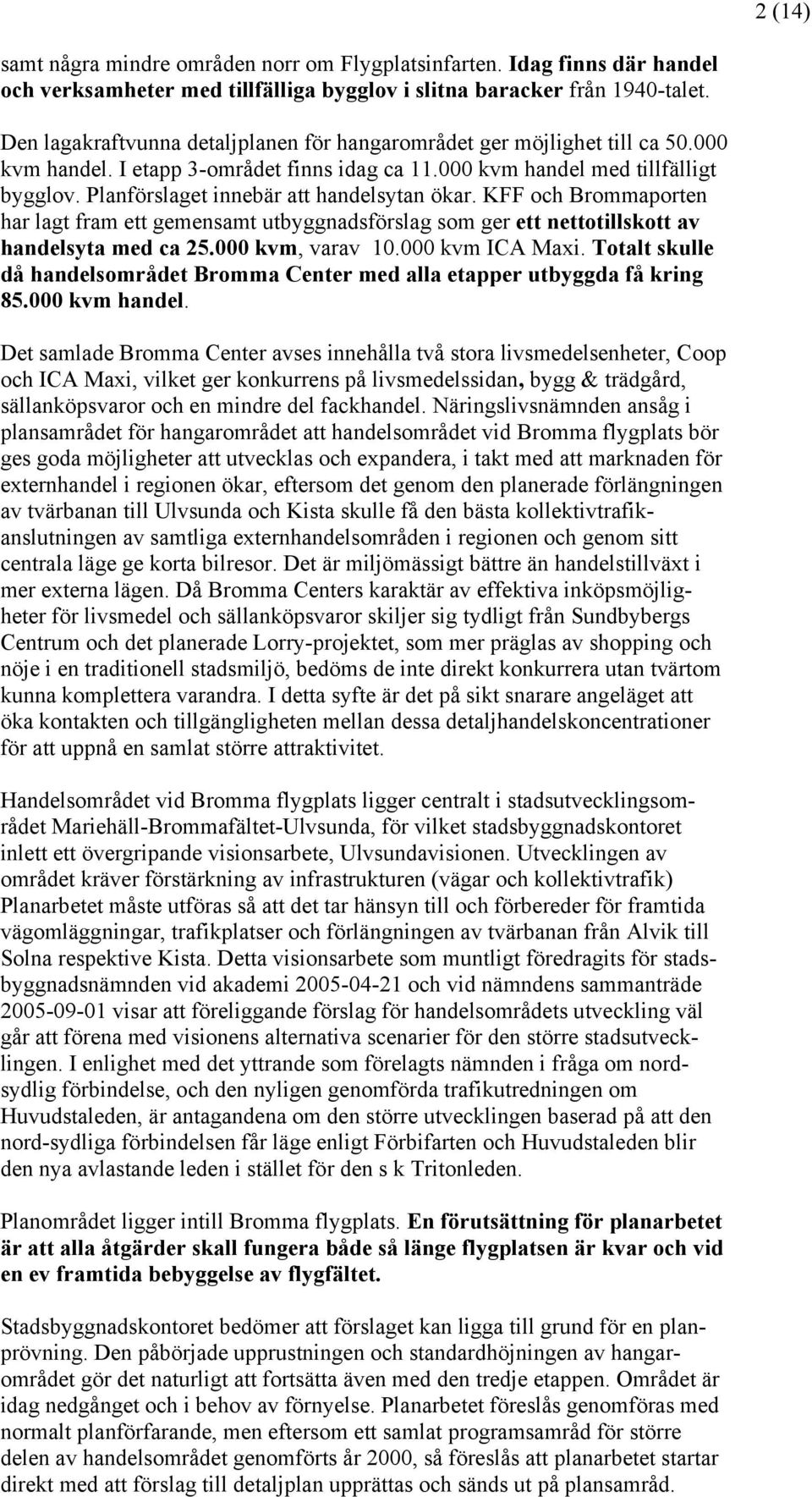 Planförslaget innebär att handelsytan ökar. KFF och Brommaporten har lagt fram ett gemensamt utbyggnadsförslag som ger ett nettotillskott av handelsyta med ca 25.000 kvm, varav 10.000 kvm ICA Maxi.