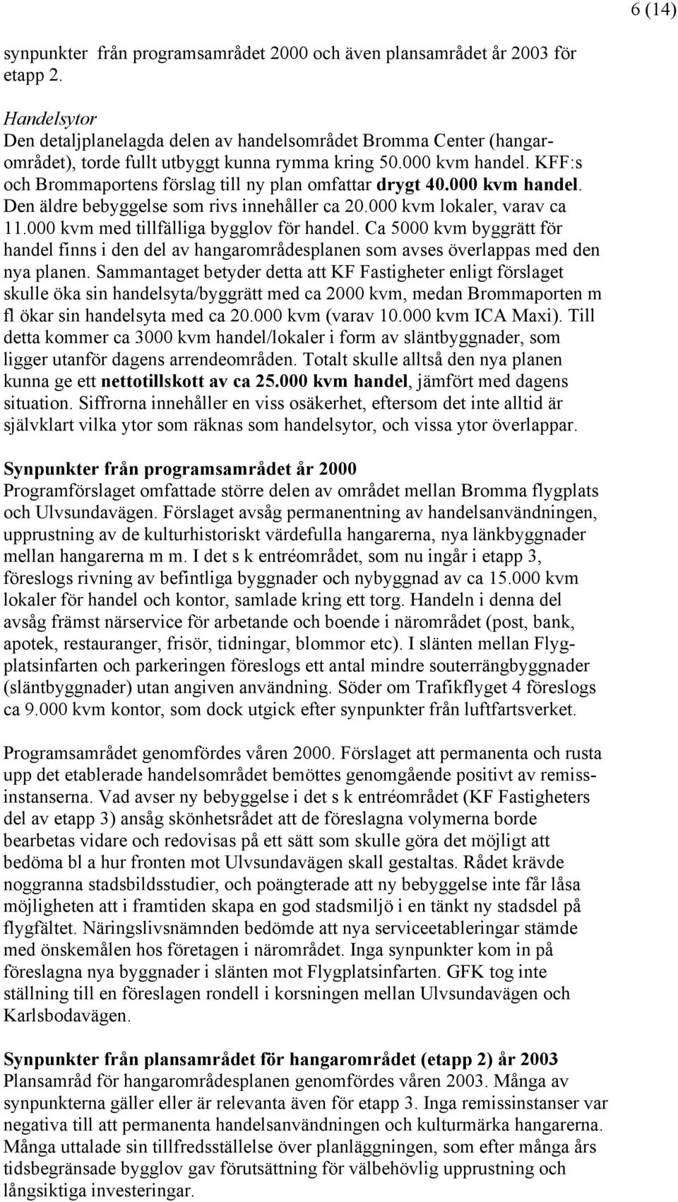 KFF:s och Brommaportens förslag till ny plan omfattar drygt 40.000 kvm handel. Den äldre bebyggelse som rivs innehåller ca 20.000 kvm lokaler, varav ca 11.000 kvm med tillfälliga bygglov för handel.