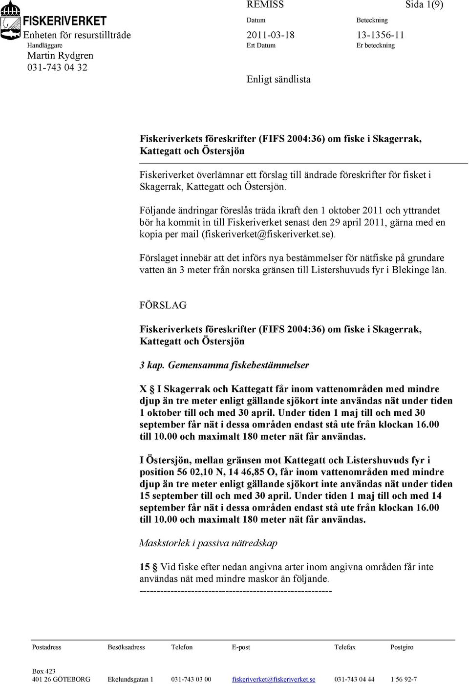 Följande ändringar föreslås träda ikraft den 1 oktober 2011 och yttrandet bör ha kommit in till Fiskeriverket senast den 29 april 2011, gärna med en kopia per mail (fiskeriverket@fiskeriverket.se).