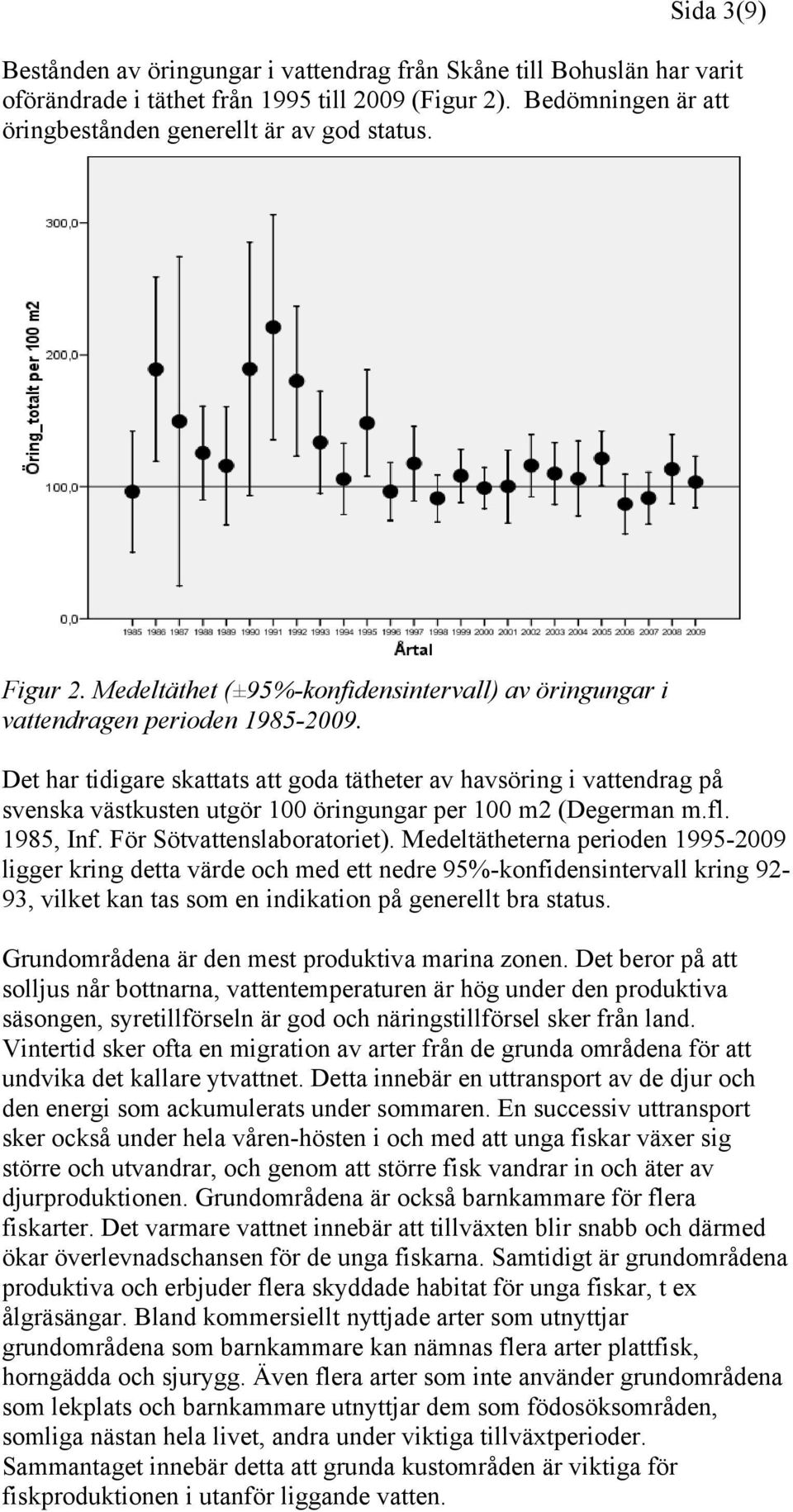 Det har tidigare skattats att goda tätheter av havsöring i vattendrag på svenska västkusten utgör 100 öringungar per 100 m2 (Degerman m.fl. 1985, Inf. För Sötvattenslaboratoriet).