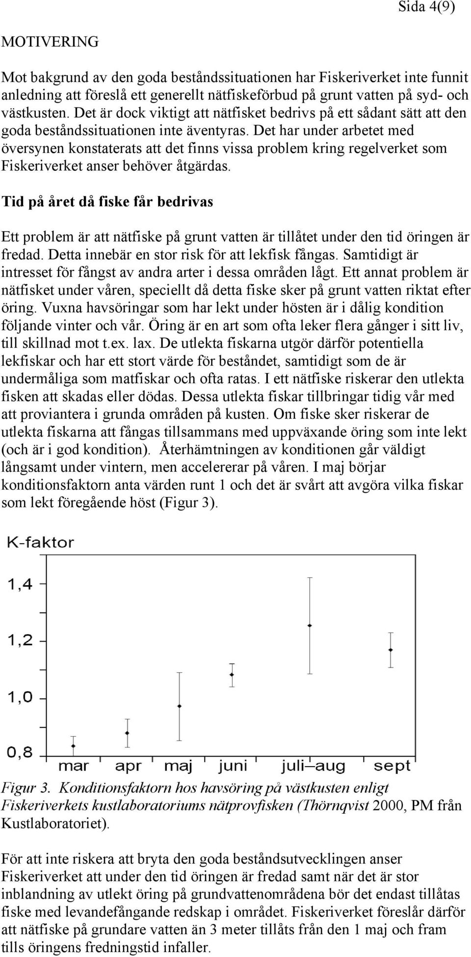 Det har under arbetet med översynen konstaterats att det finns vissa problem kring regelverket som Fiskeriverket anser behöver åtgärdas.