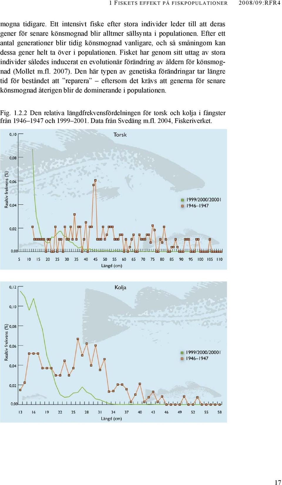 Fisket har genom sitt uttag av stora individer således inducerat en evolutionär förändring av åldern för könsmognad (Mollet m.fl. 2007).