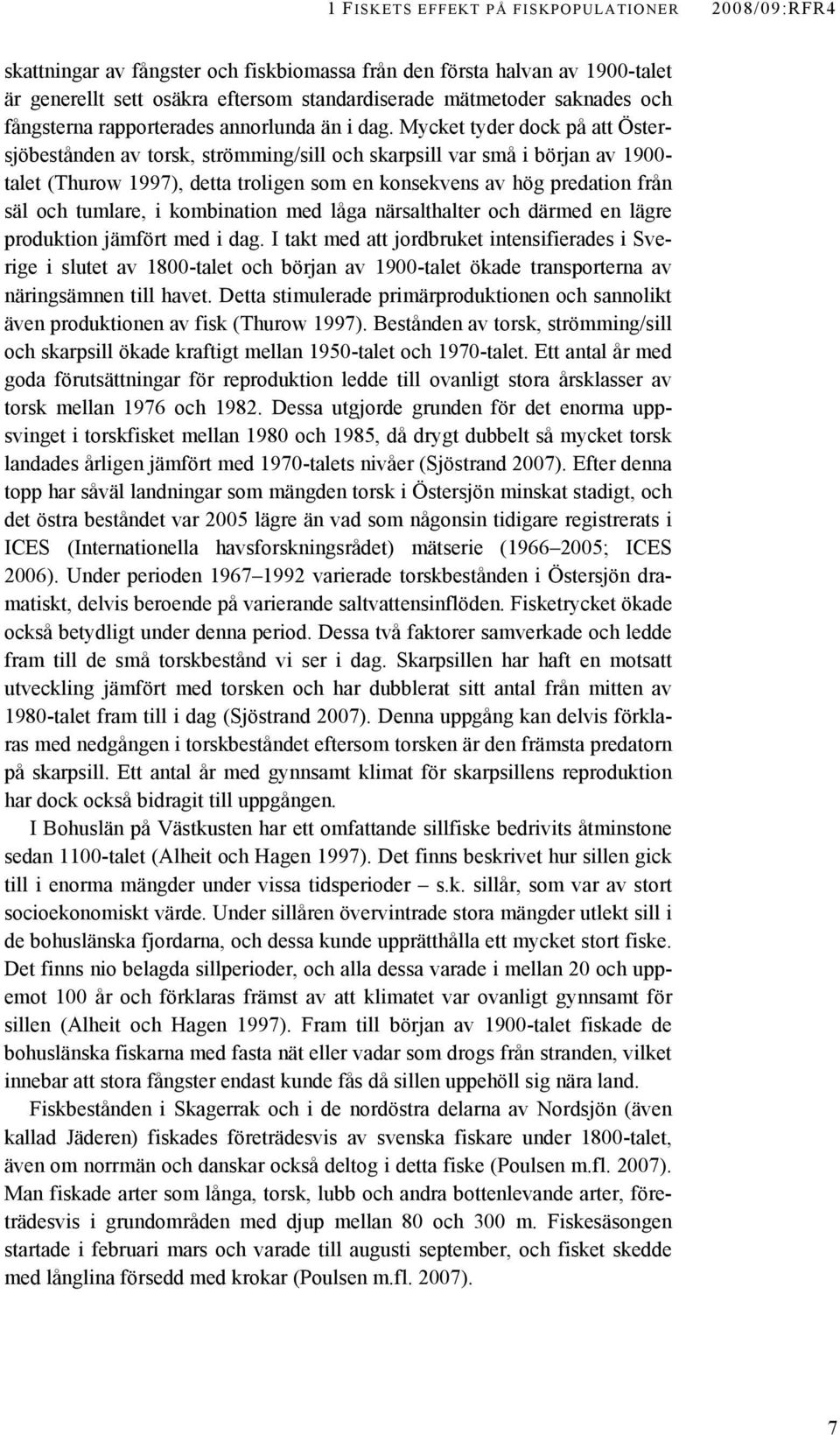 Mycket tyder dock på att Östersjöbestånden av torsk, strömming/sill och skarpsill var små i början av 1900- talet (Thurow 1997), detta troligen som en konsekvens av hög predation från säl och