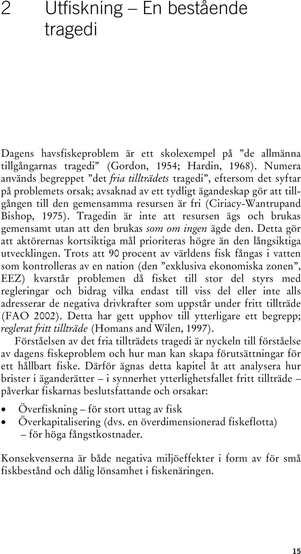 (Ciriacy-Wantrupand Bishop, 1975). Tragedin är inte att resursen ägs och brukas gemensamt utan att den brukas som om ingen ägde den.